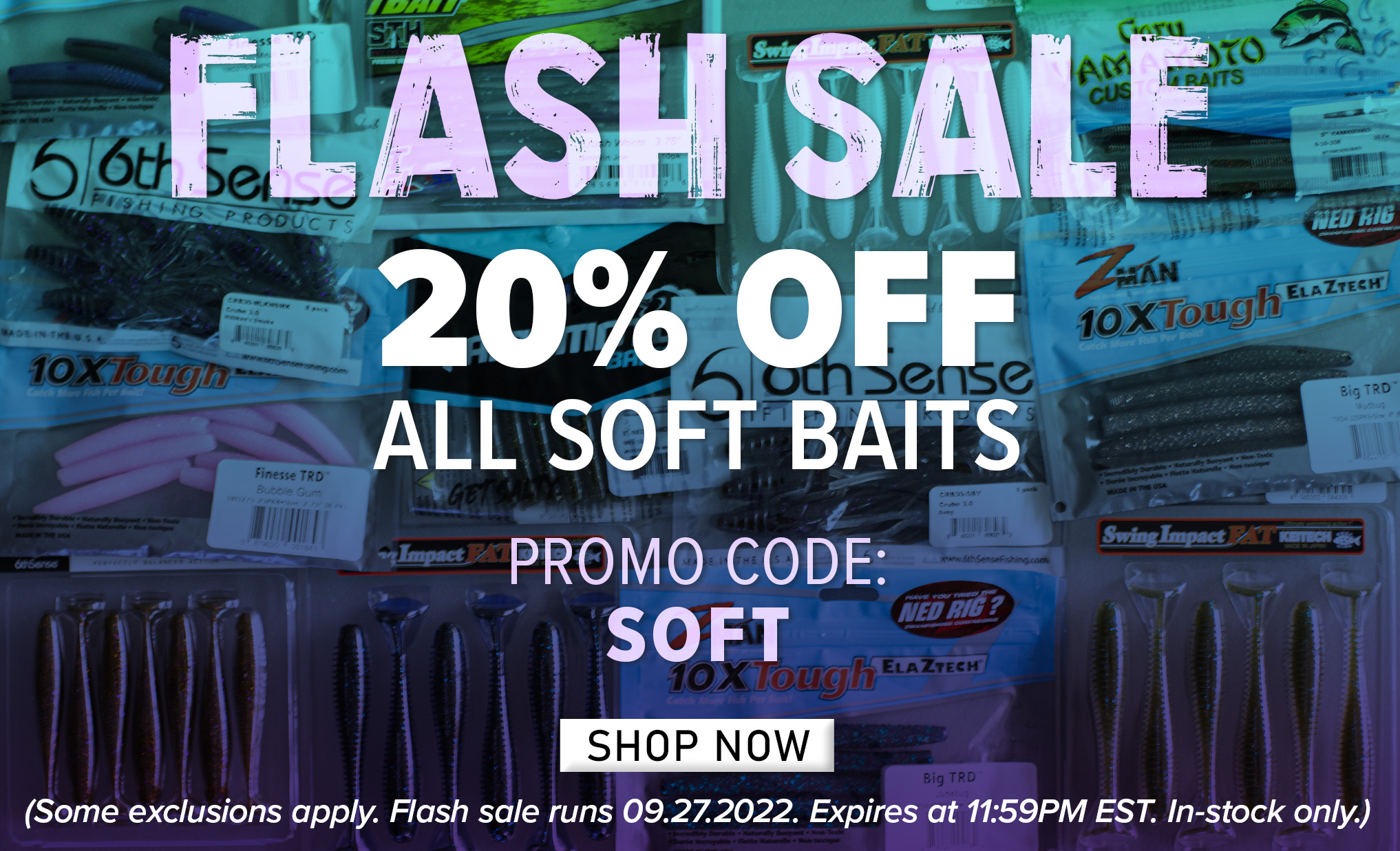 FLASH SALE 20% Off All Soft Baits Promo Code:SOFT Shop Now (Some exclusions apply. Flash sale runs 09.27.2022. Expires at 11:59PM EST. In-stock only.)