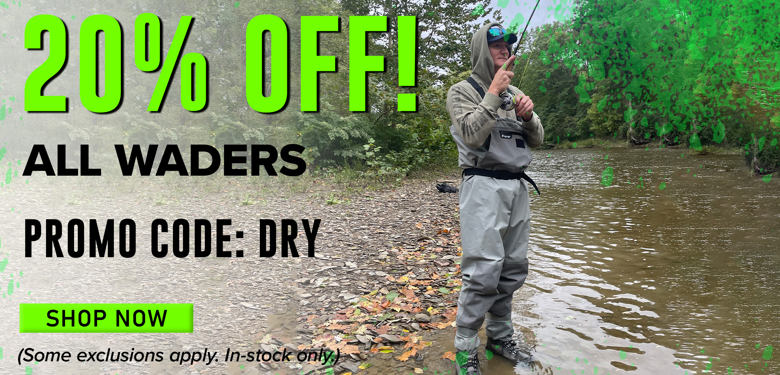 20% Off All Waders Promo Code: DRY Shop Now (Some exclusions apply. In-stock only.)