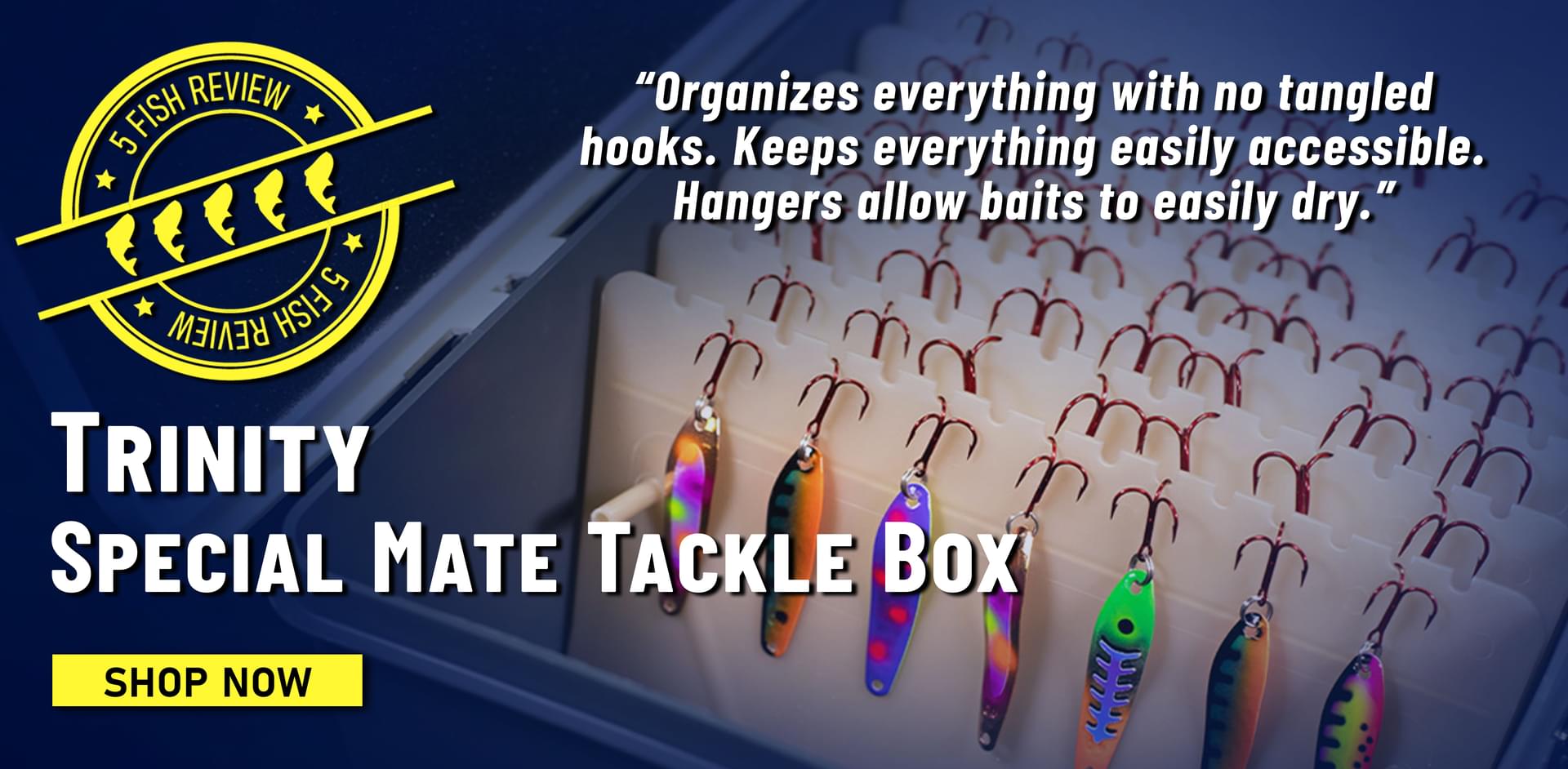 5 Fish Review Trinity Special Mate Tackle Box Organizes everything with no tangled hooks. Keeps everything easily accessible. Hangers allow baits to easily dry. Shop Now