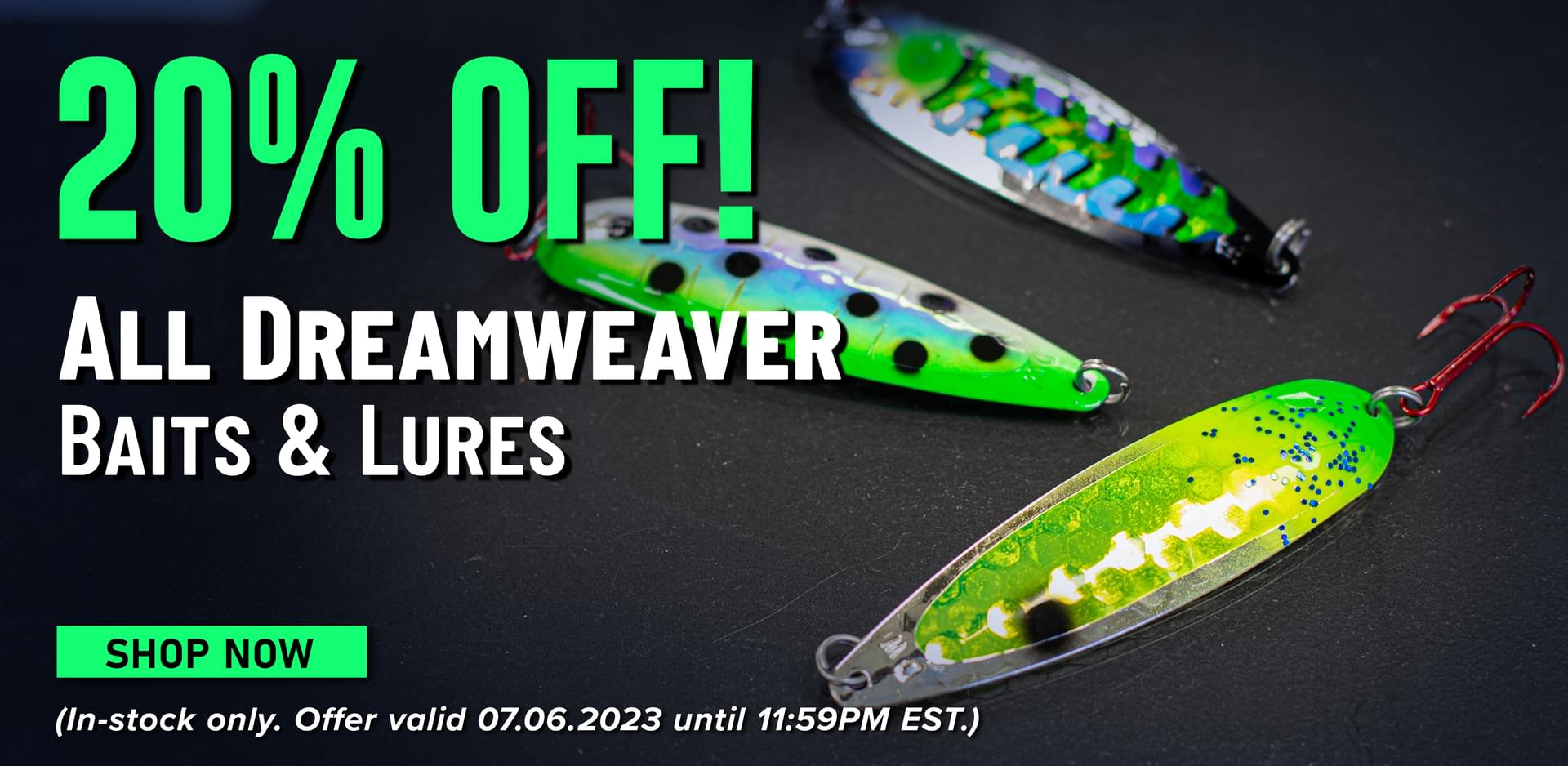 20% Off! All Dreamweaver Baits & Lures Shop Now (In-stock only. Offer valid 07.06.2023 until 11:59PM EST.)