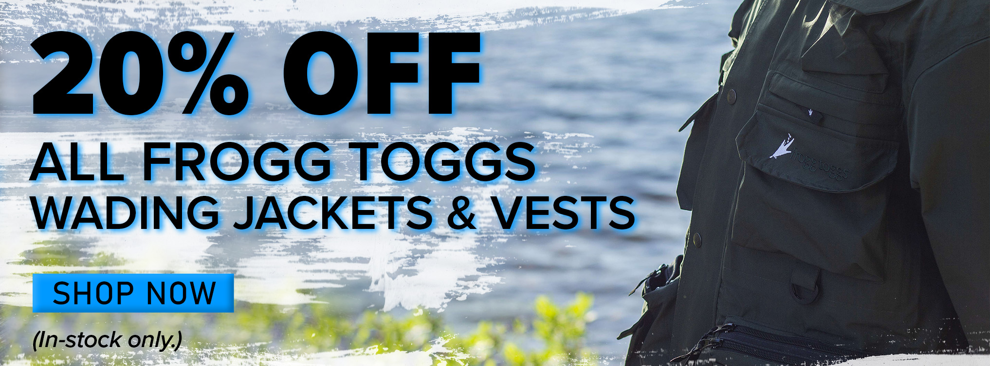 20% Off All Frogg Toggs Wading Jackets & Vests Shop Now (In-stock only.)