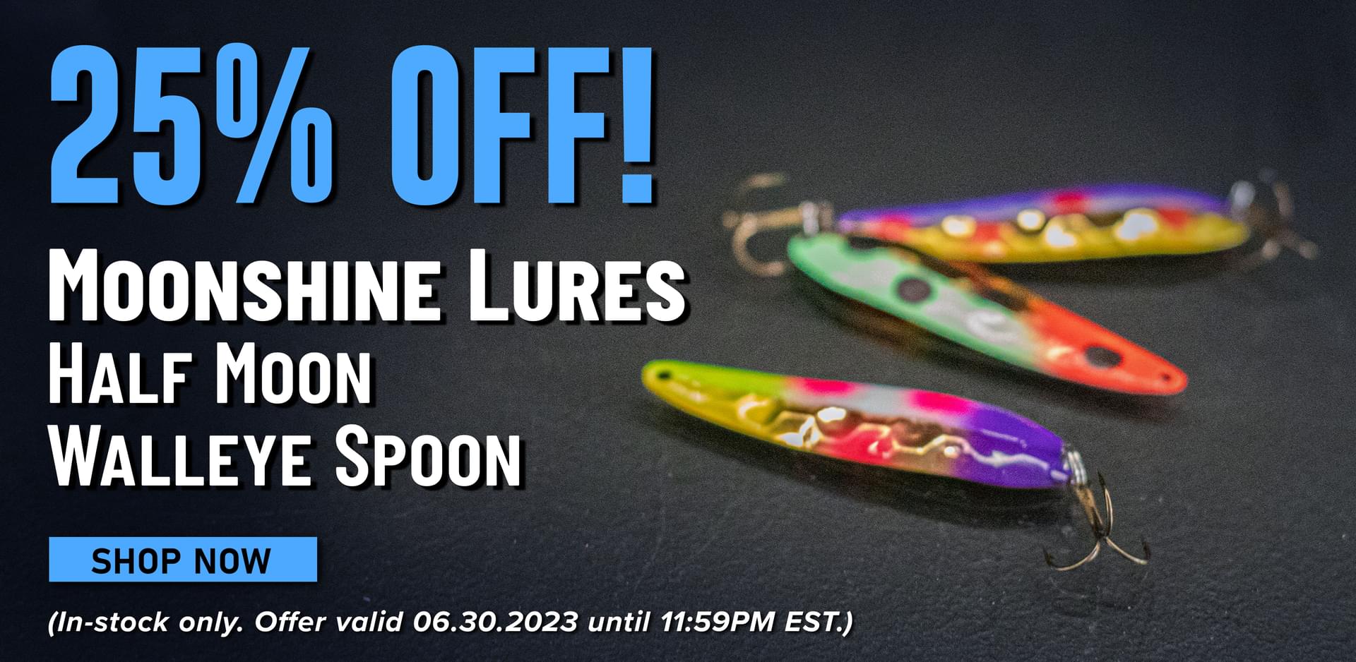 25% Off! Moonshine Lures Half Moon Walleye Spoon Shop Now (In-stock only. Offer valid 06.30.2023 until 11:59PM EST.)