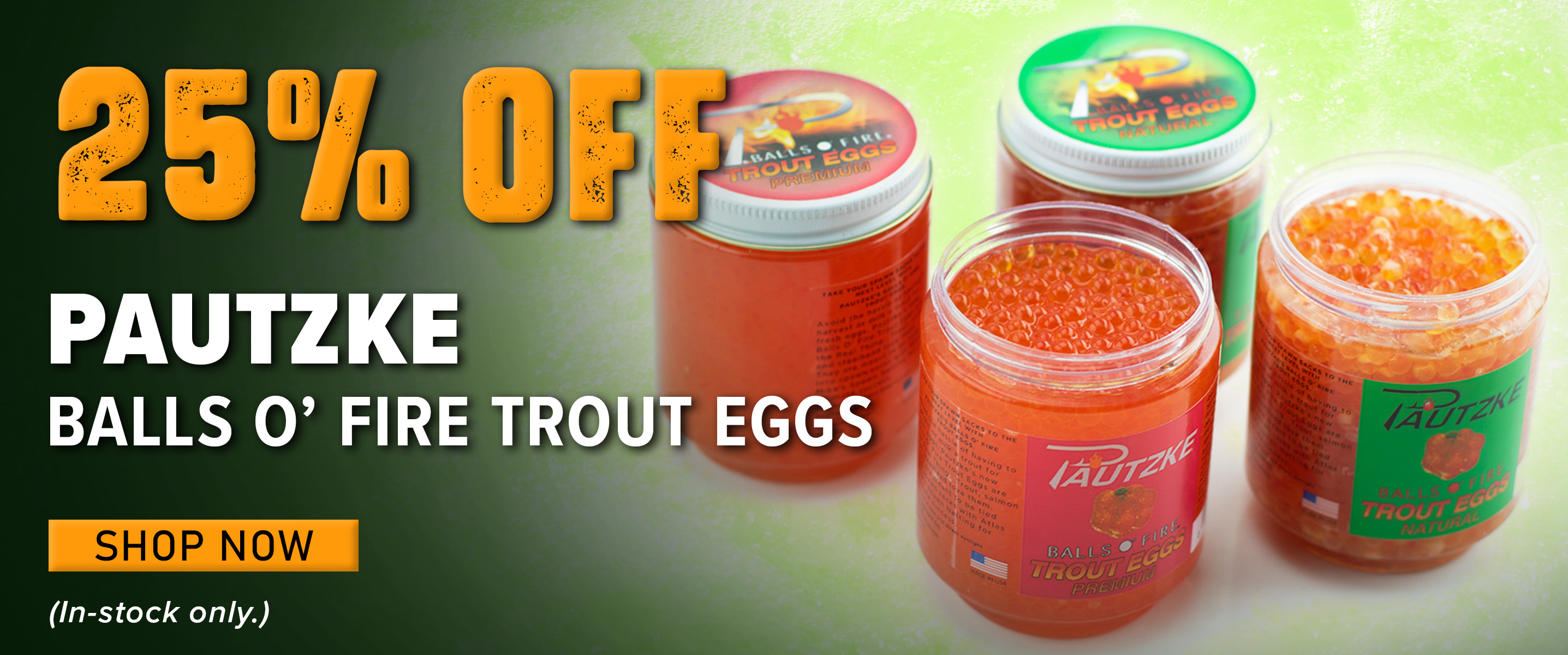 25% Off Pautzke Balls O' Fire Trout Eggs Shop Now (In-stock only.)