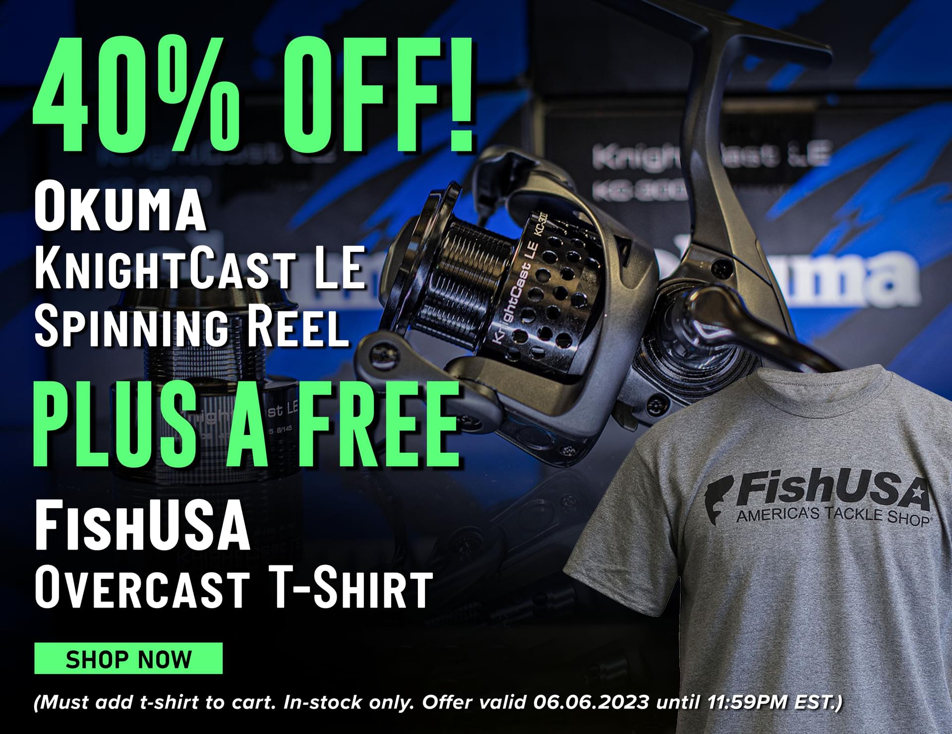 40% Off! Okuma Knightcast LE Spinning Reel Plus a FREE FishUSA Overcast T-shirt Shop Now (Must add t-shirt to cart. In-stock only. Offer valid 06.06.2023 until 11:59PM EST.)