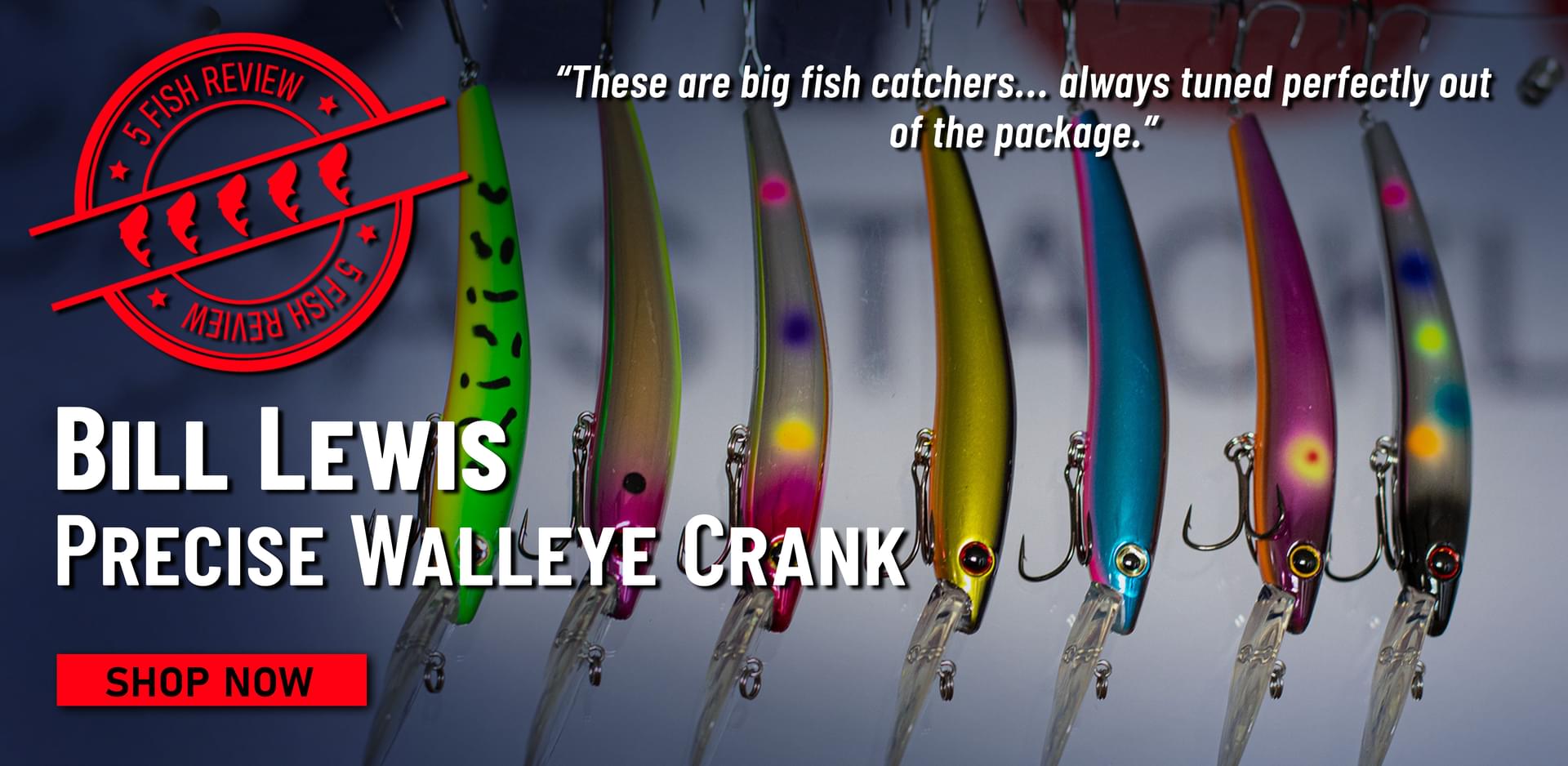 5 Fish Review! Bill Lewis Precise Walleye Crank These are big fish catchers... always tuned perfectly out of the package. Shop Now