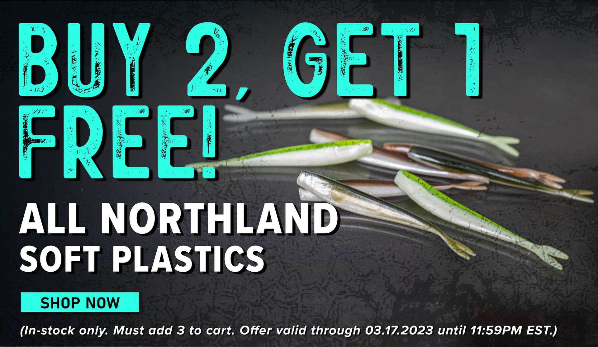 Buy 2, Get 1 Free! All Northland Soft Plastics Shop Now (In-stock only. Must add 3 to cart. Offer valid through 03.17.2023 until 11:59PM EST.)