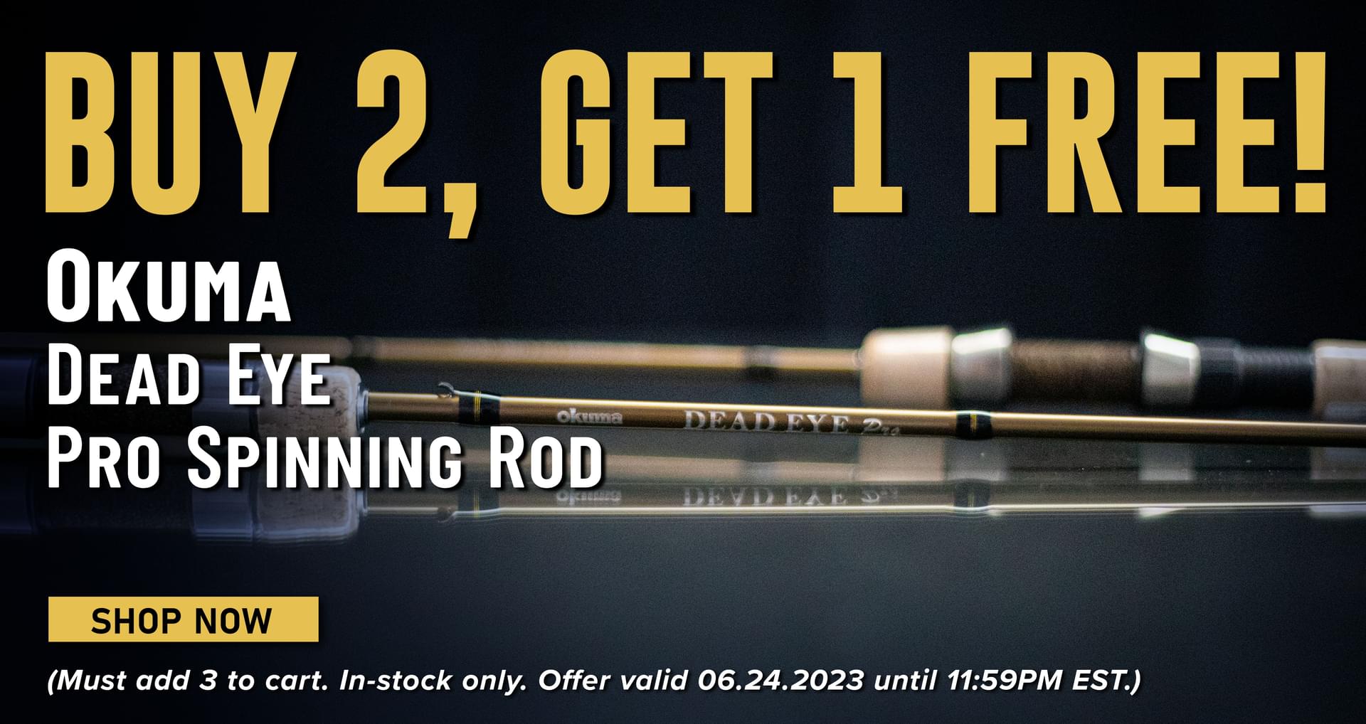 Buy 2, Get 1 Free! Okuma Dead Eye Pro Spinning Rod Shop Now (Must add 3 to cart. In-stock only. Offer valid 06.24.2023 until 11:59 PM EST.)