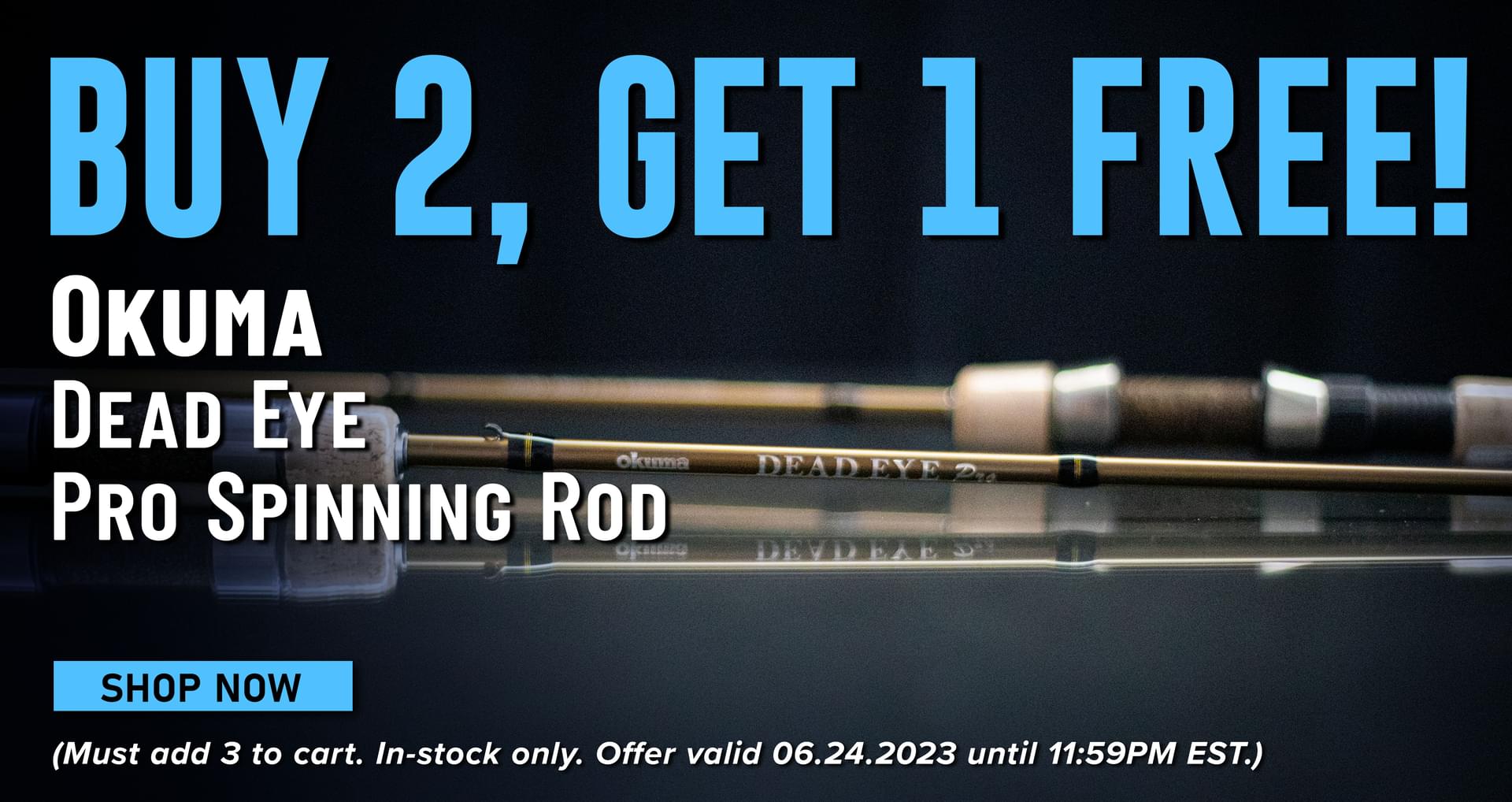 Buy 2, Get 1 Free! Okuma Dead Eye Pro Spinning Rod Shop Now (Must add 3 to cart. In-stock only. Offer valid 06.24.2023 until 11:59 PM EST.)