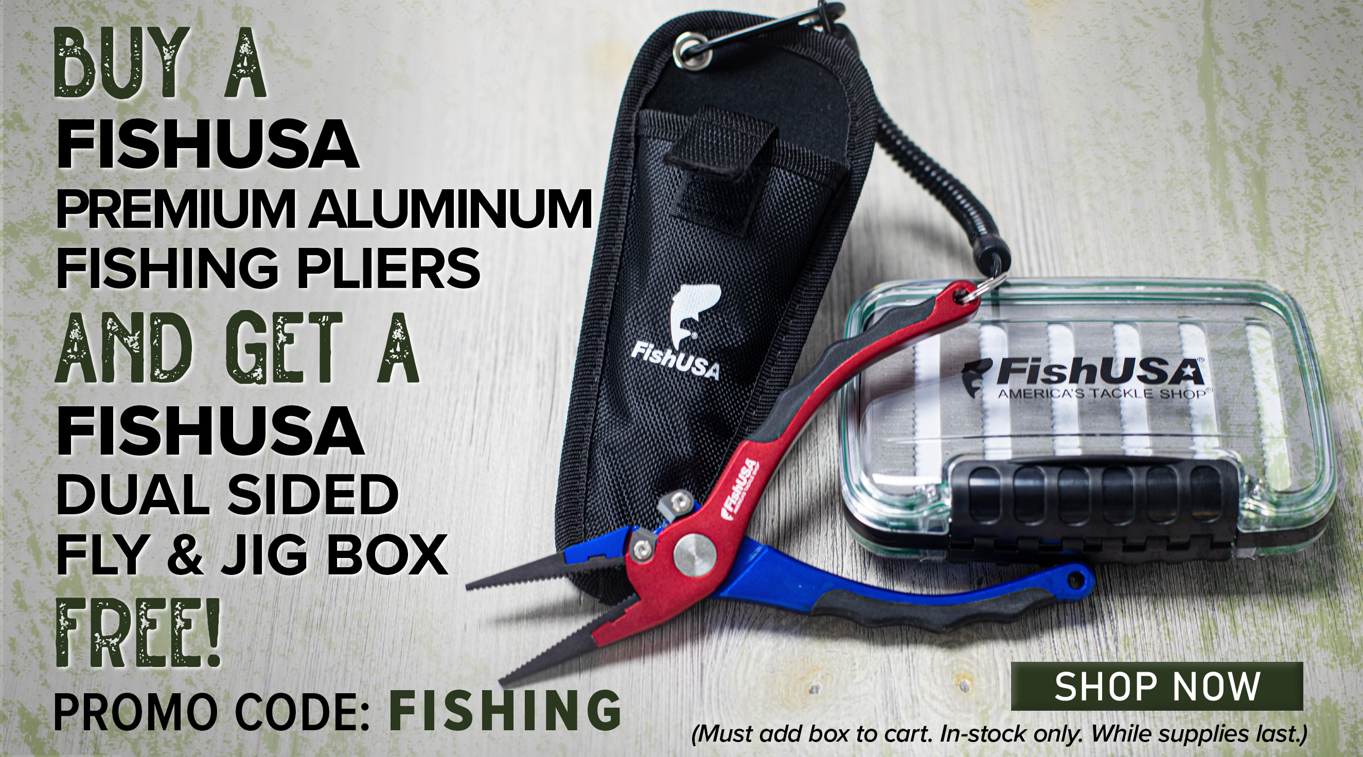 Buy a FishUSA Premium Aluminum Fishing Pliers And Get A FishUSA Dual Sided Fly & Jig Box FREE! Promo Code: FISHING Shop Now (Must add box to cart. In-stock only. While supplies last.)