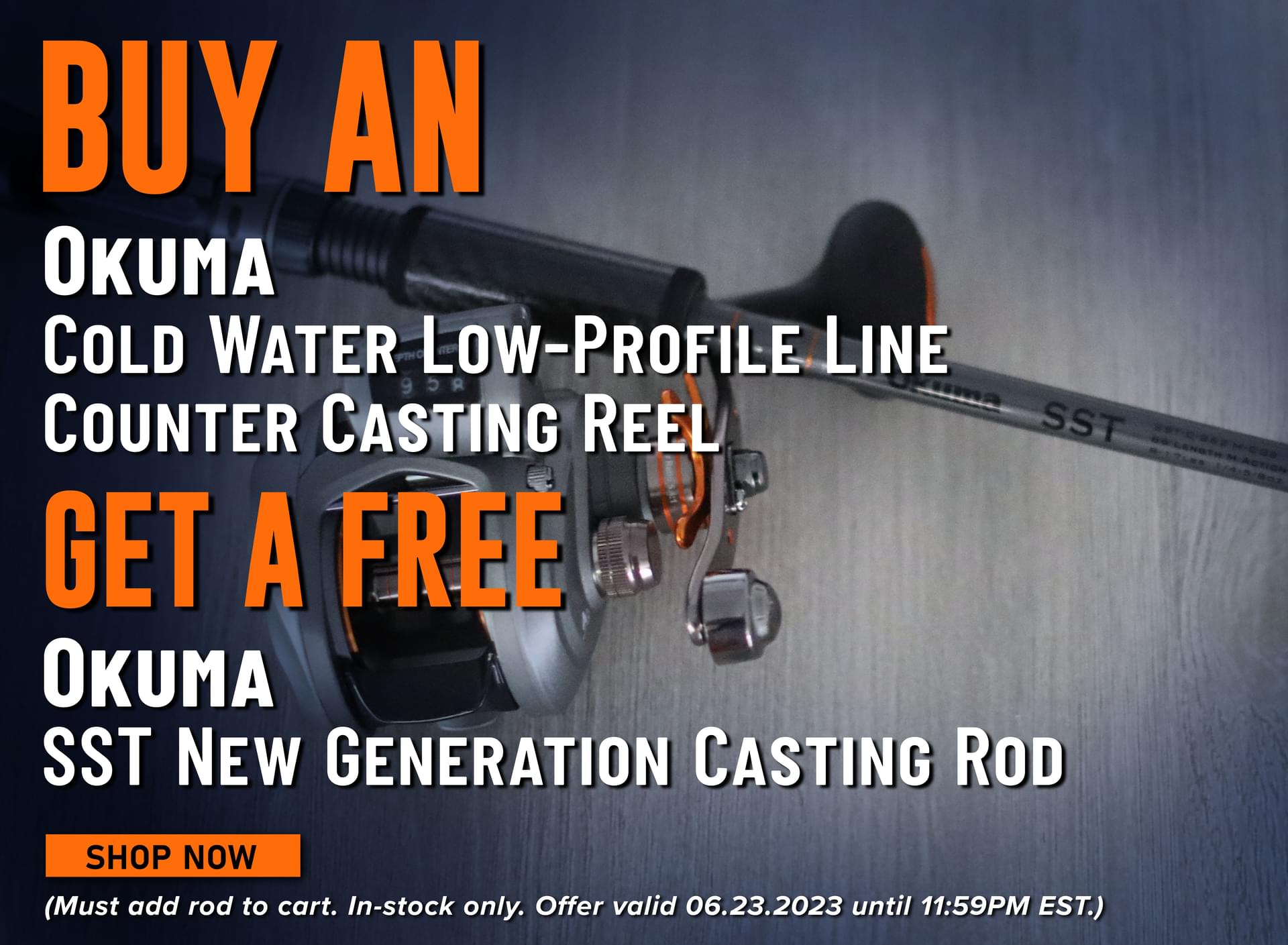 Buy an Okuma Cold Water Low-Profile Line Casting Reel Get a Free Okuma SST New Generation Casting Rod Shop Now (Must add rod to cart. In-stock only. Offer valid 06.23.2023 until 11:59PM EST.)