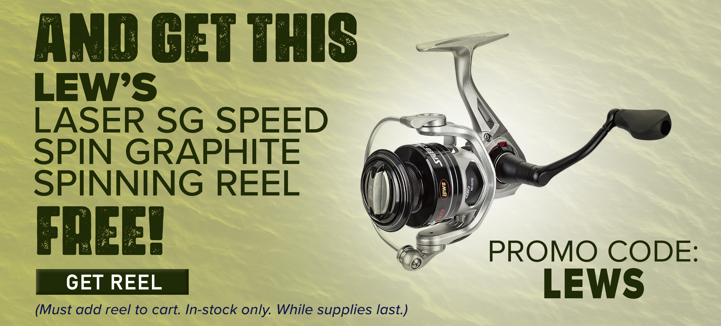 And Get this free Lew's Laser SG Speed Spin Graphite Spinning Reel Get Reel Promo Code: LEWS (Must add reel to cart. In-stock only.While supplies Last.)