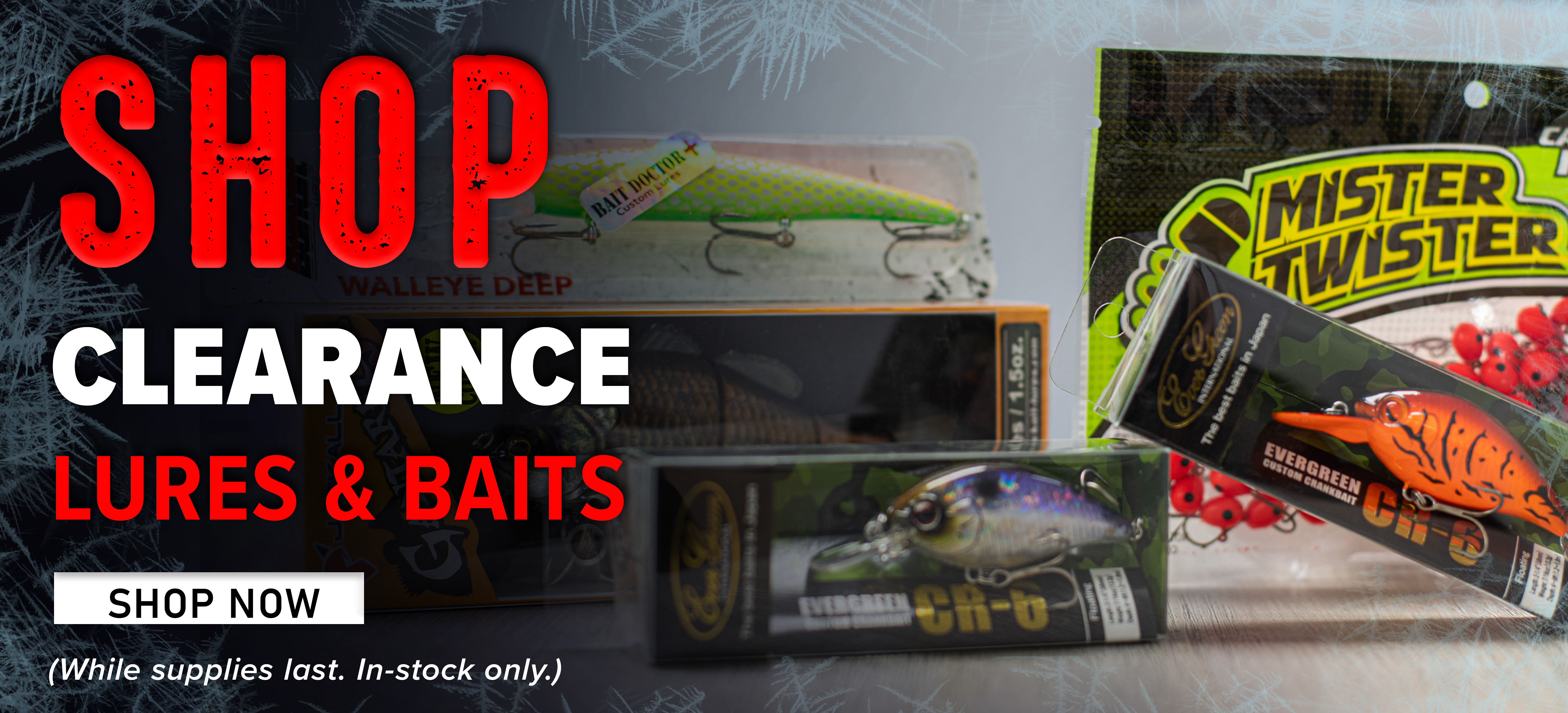 Shop Clearance Lures & Baits Shop Now (While supplies last. In-stock only.)