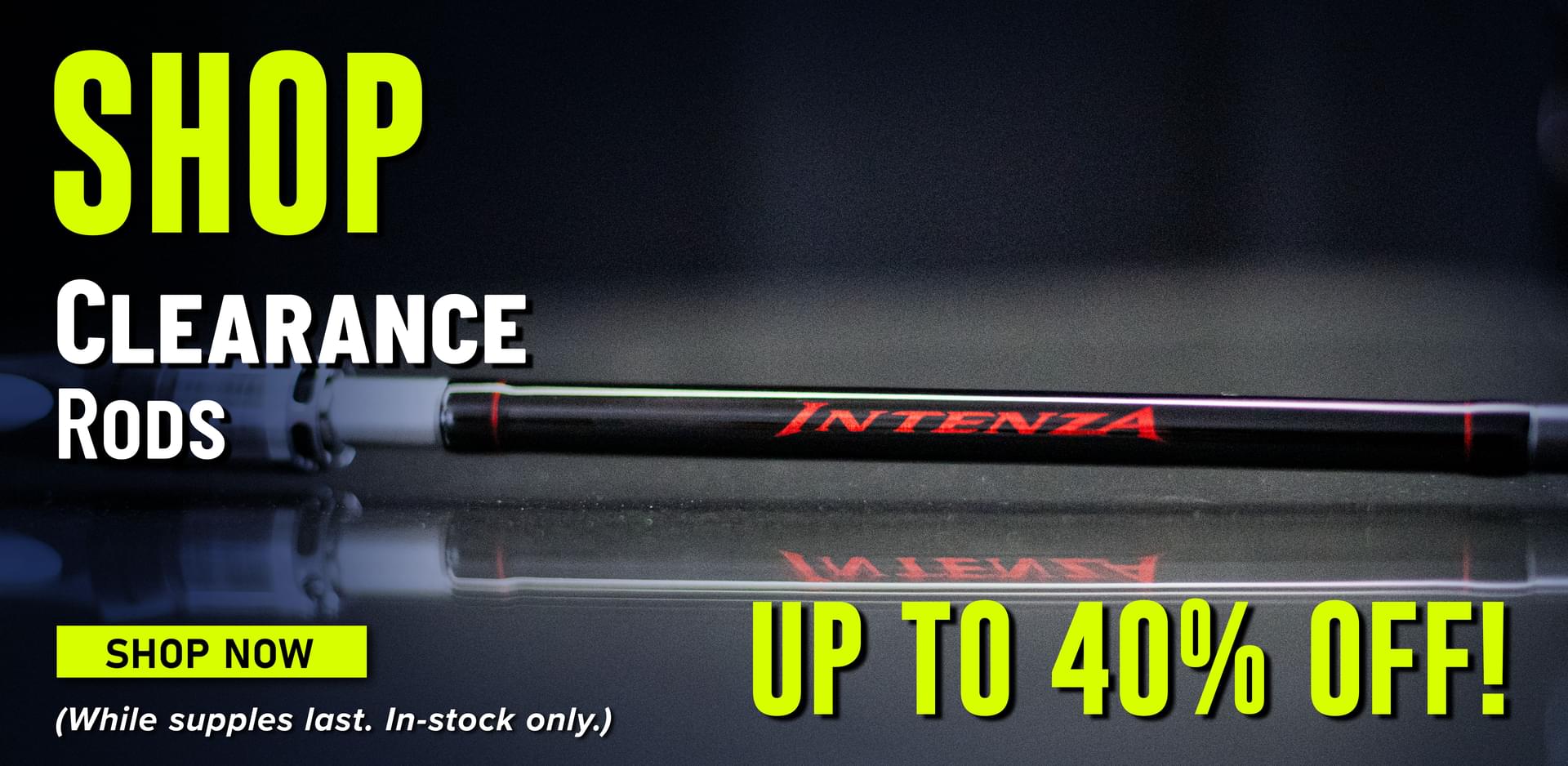 Shop Clearance Rods Shop Now (While supplies last. In-stock only.)