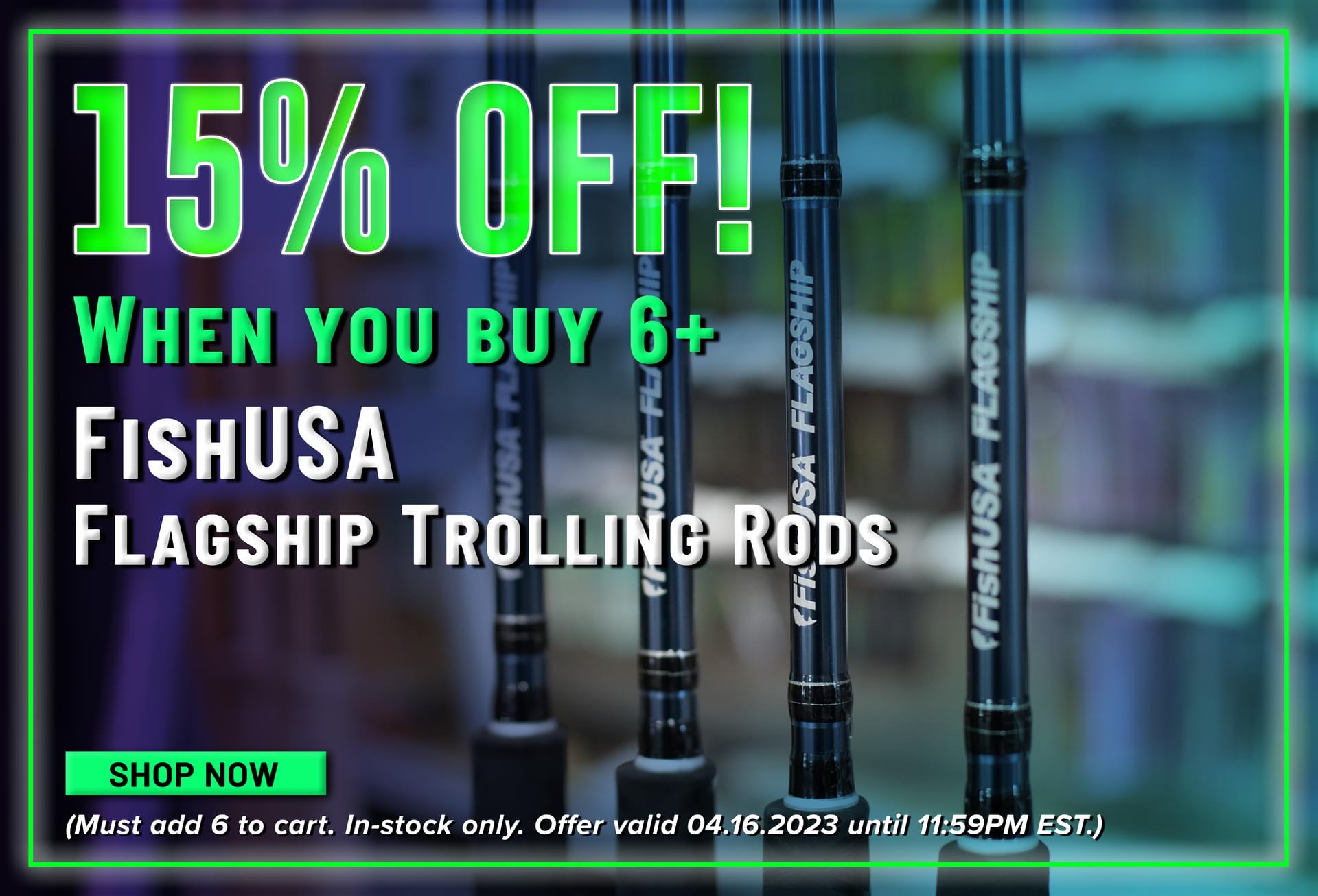 15% Off! When you buy 6+ FishUSA Flaghip Trolling Rods Shop Now (Must add 6 to cart. In-stock only. Offer valid 04.16.2023 until 11:59PM EST.)