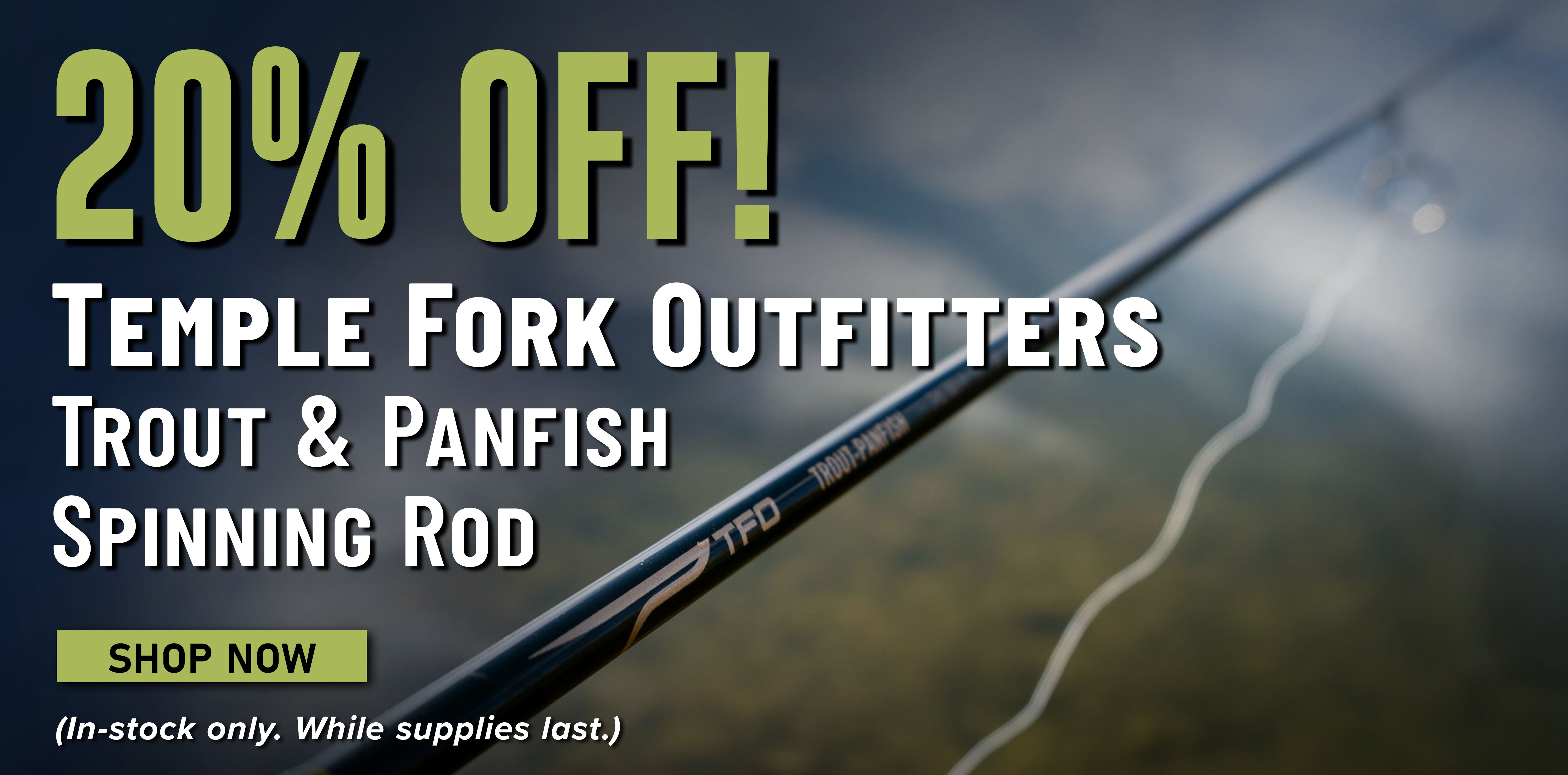 20% Off! Temple Form Outfitters Trout & Panfish Spinning Rod Shop Now (In-stock only. While supplies last.)