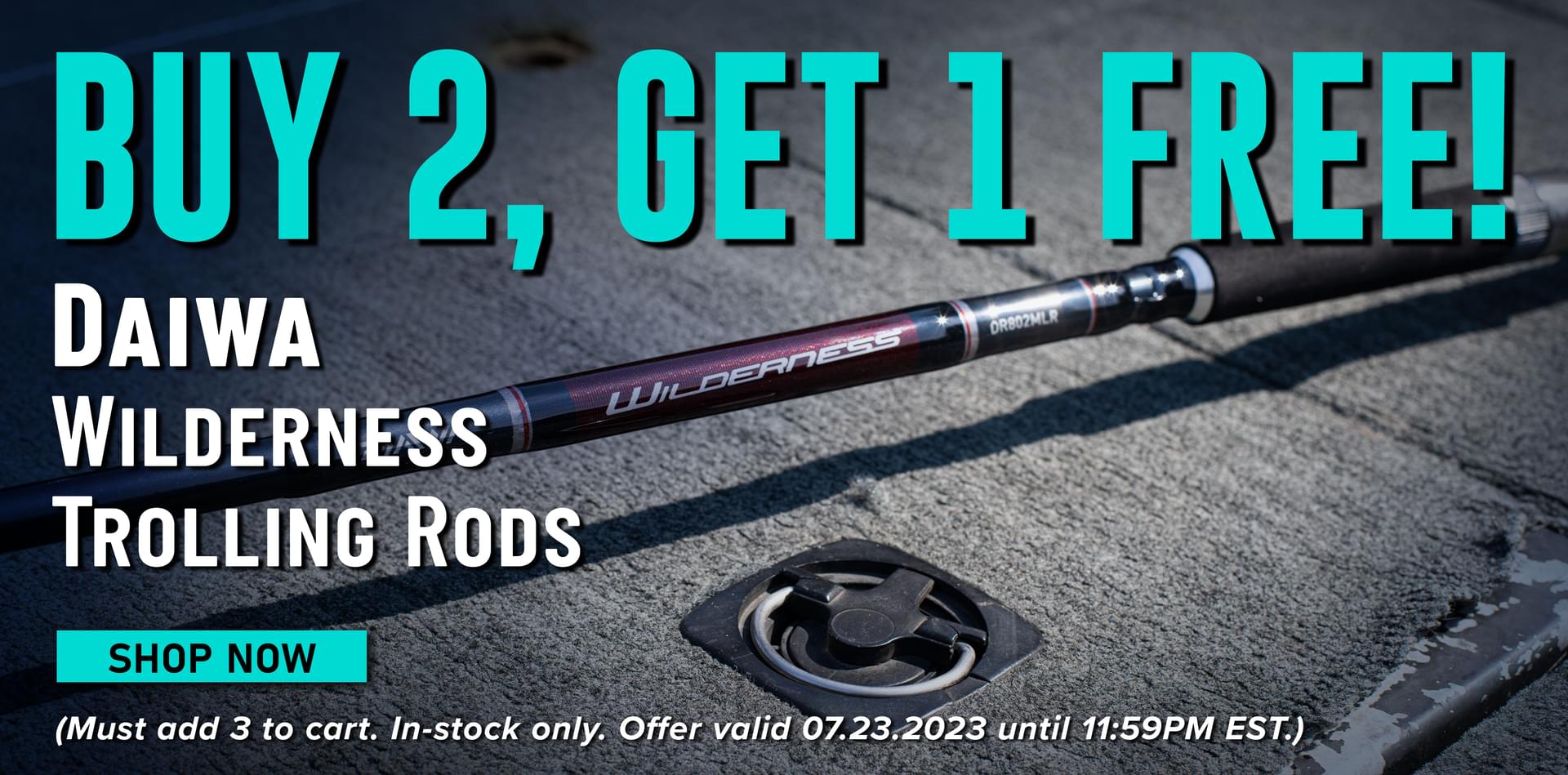 Buy 2, Get 1 Free! Daiwa Wilderness Trolling Rods Shop Now (Must add 3 to cart. In-stock only. Offer valid 07.23.2023 until 11:59PM EST.)