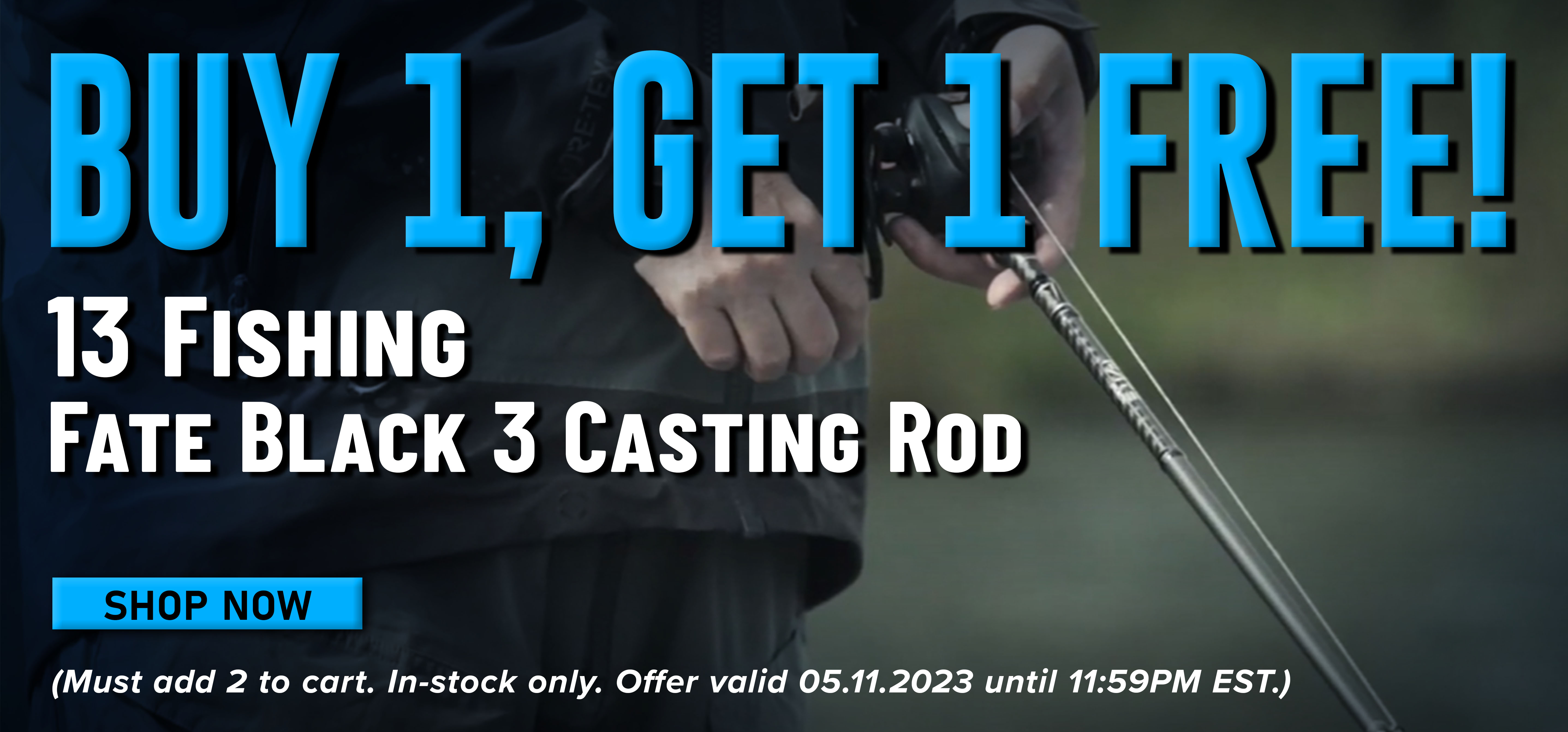 Buy 1,Get 1 Free! 13 Fishing Fate Black 3 Casting Rod Shop Now (Must add 2 to cart. In-stock only. Offer valid 05.11.2023 until 11:59 PM EST.)