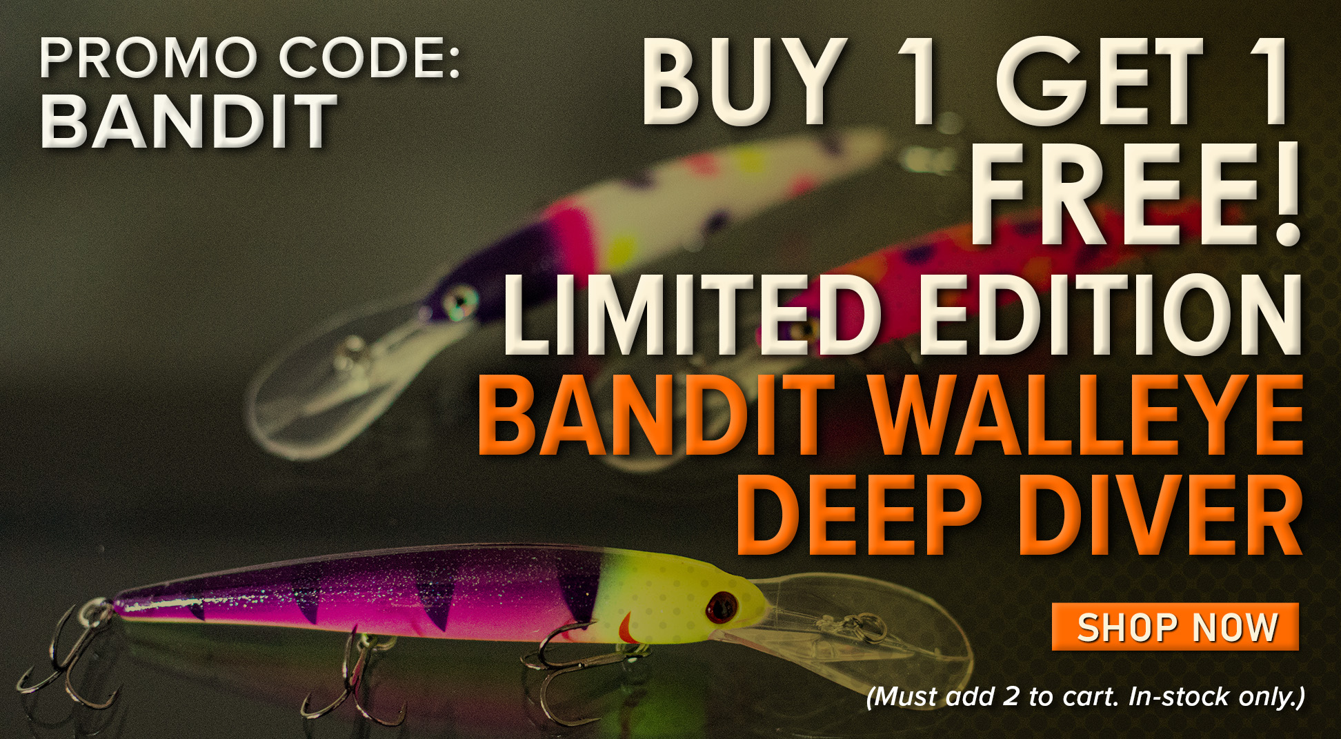 Buy 1 Get 1 Free! Limited Edition Bandit Walleye Deep Diver Promo Code: BANDIT Shop Now (Must add 2 to cart. In-stock only.) 