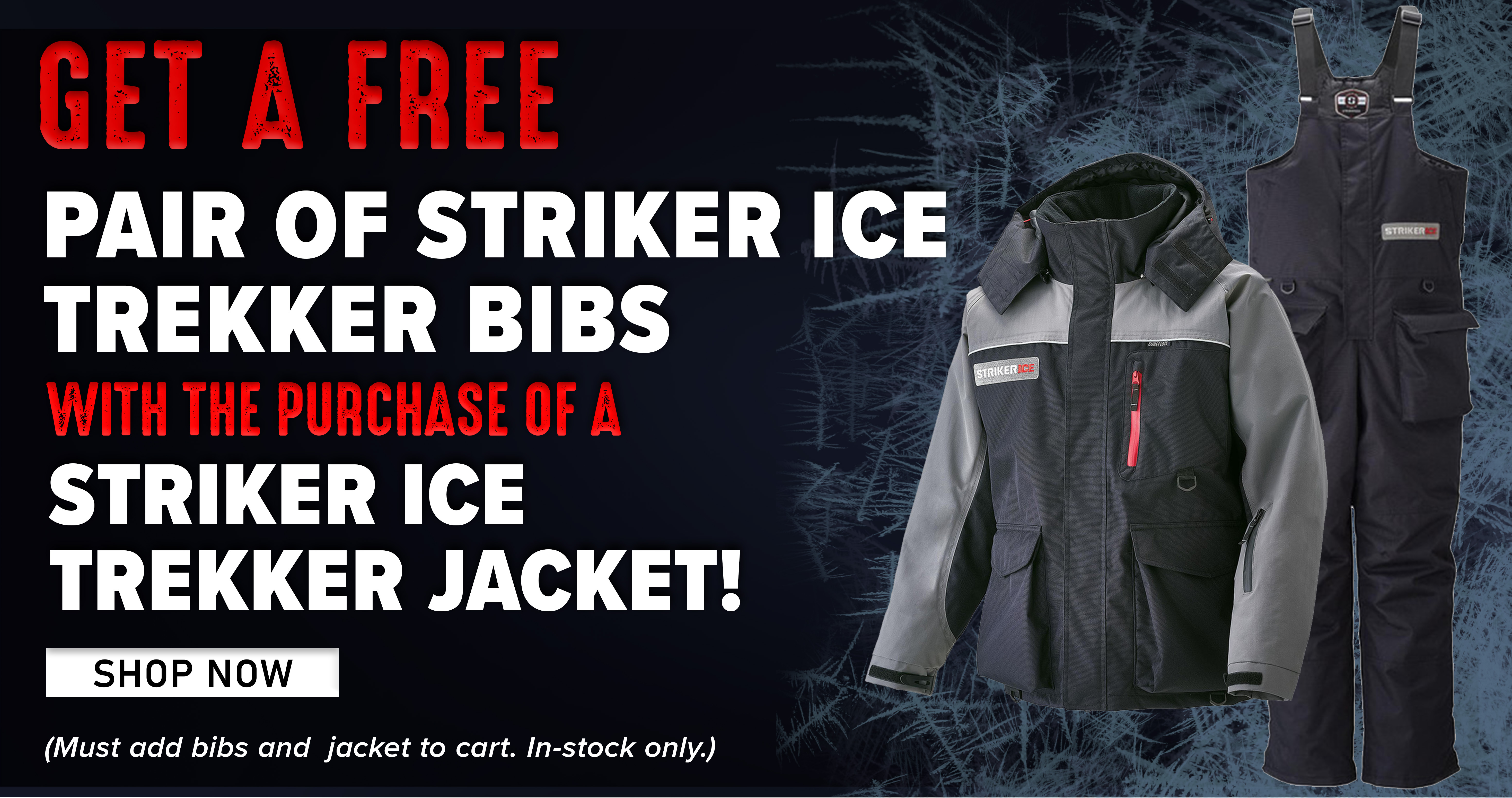 Get A Free Pair of Striker ice trekker Bibs with the purchase of a Striker Ice Trekker Jacket! Shop Now (Must add bibs and jacket to cart. In-stock only.)