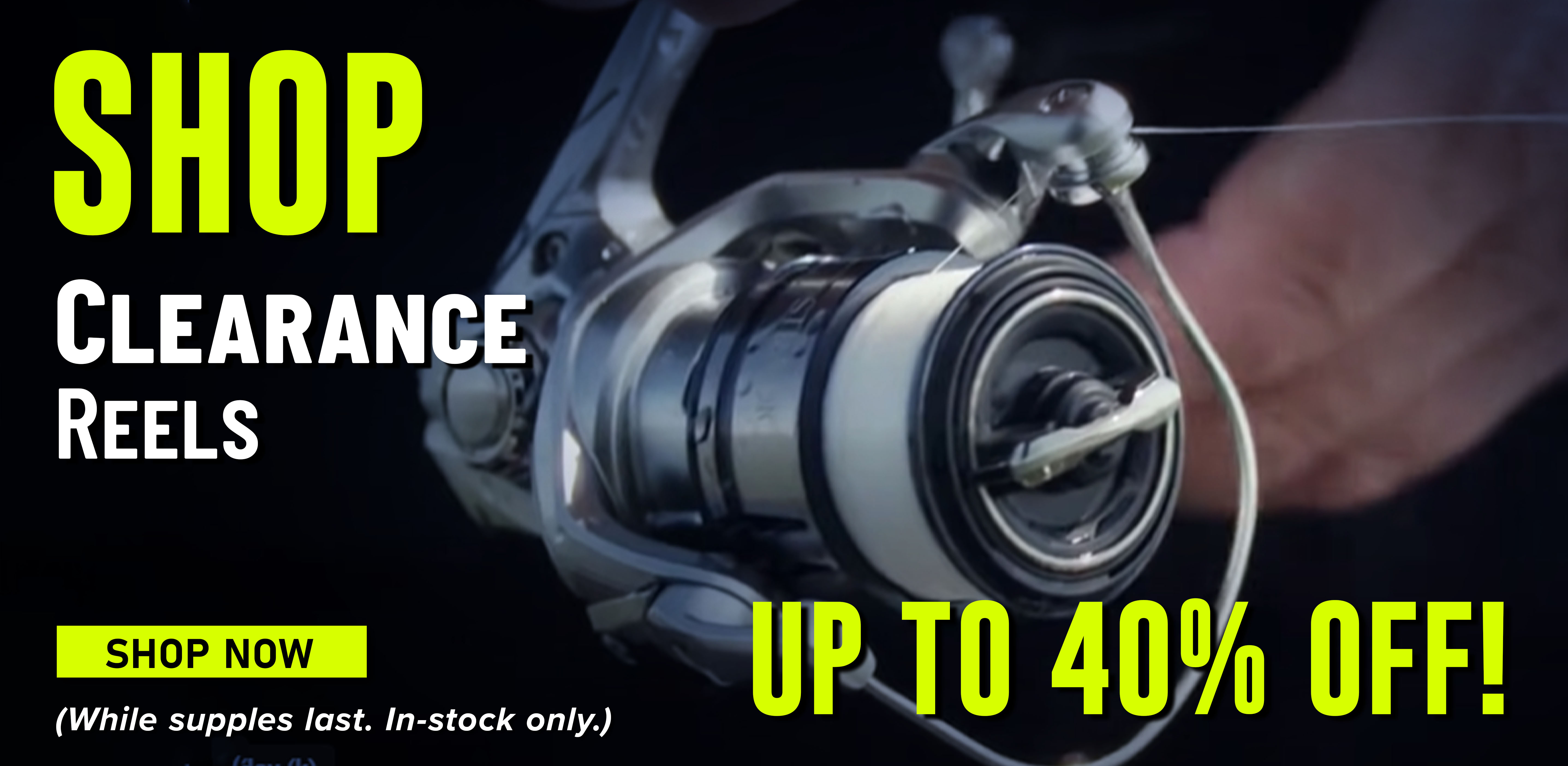 Shop Clearance Reels Shop Now (While supplies last. In-stock only.)