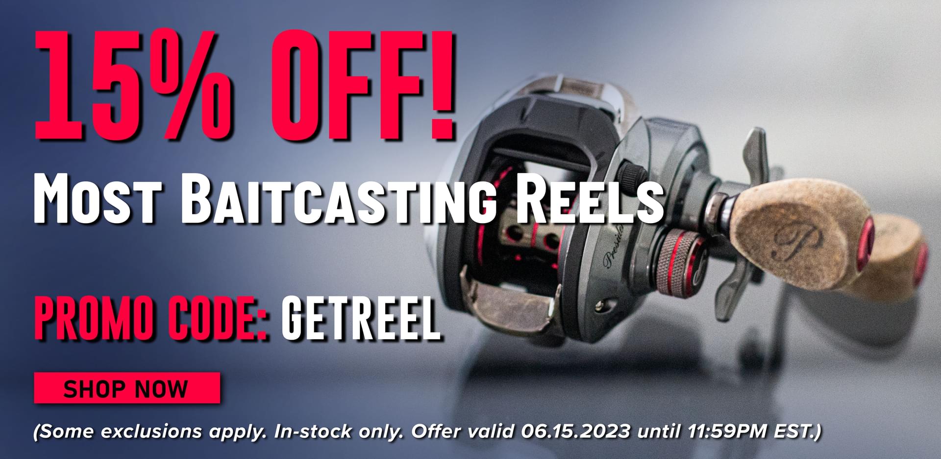 15% Off! Most Baitcasting Reels Promo Code: GETREEL Shop Now (Some exclusions apply. In-stock only. Offer valid 06.15.2023 until 11:59PM EST.)