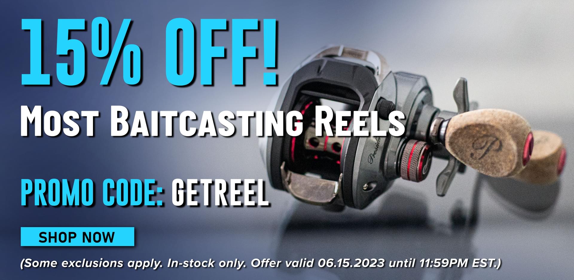 15% Off! Most Baitcasting Reels Promo Code: GETREEL Shop Now (Some exclusions apply. In-stock only. Offer valid 06.15.2023 until 11:59PM EST.)