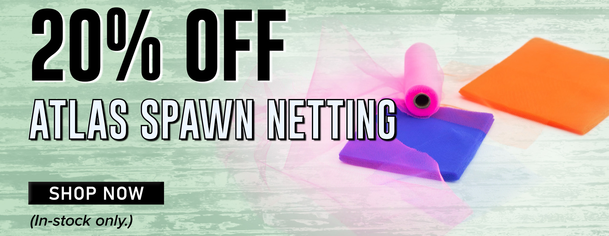 20% Atlas Spawn Netting Shop Now (In-stock only.)