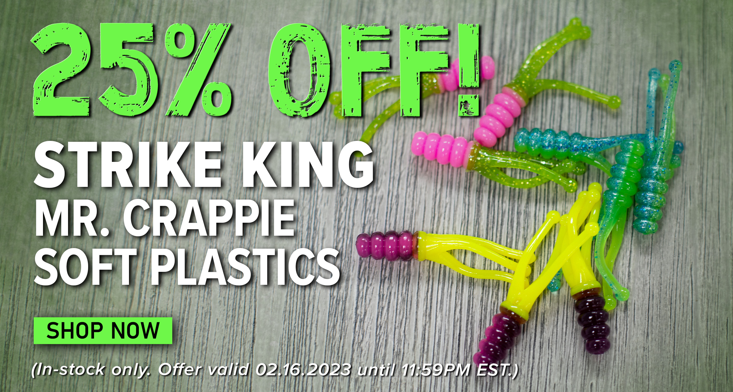 25% Off! Strike King Mr. Crappie Soft Plastics Shop Now (In-stock only. Offer valid 02.16.2023 until 11:59PM EST.)