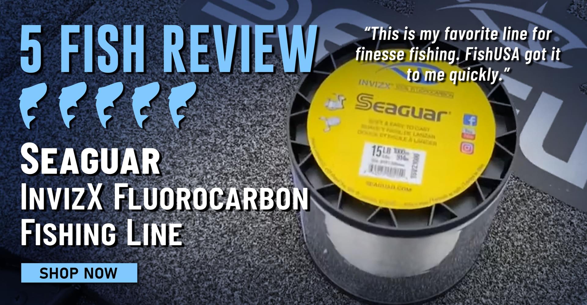 5 FIsh Review Seaguar InvizX Fluorocarbon Line This is my favorite line for finesse fishing. FishUSA got it to me quickly. Shop Now