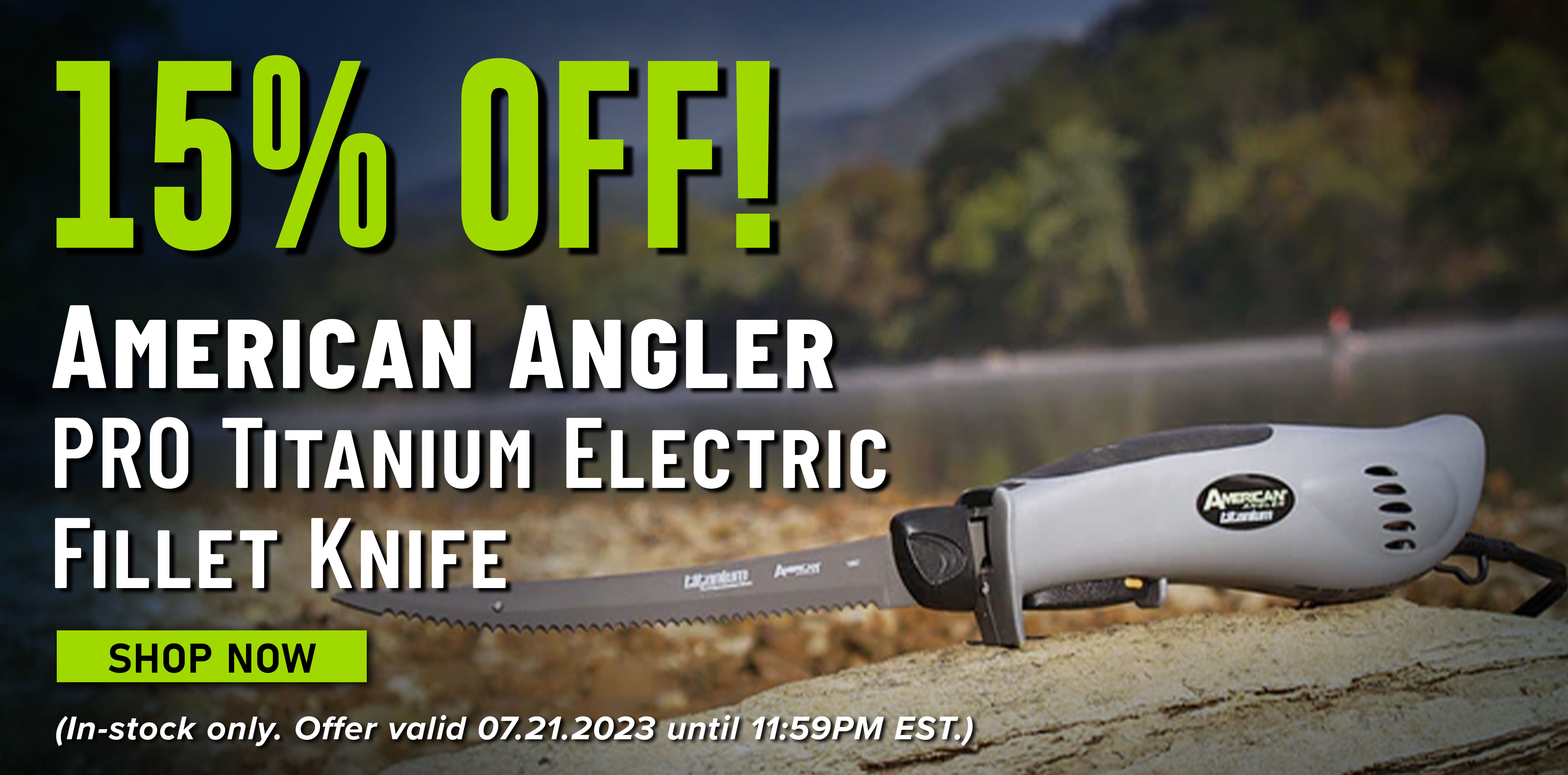 15% Off! American Angler PRO Titanium Electric Fillet Knife Shop Now (In-stock only. Offer valid 07.21.2023 until 11:59PM EST.)