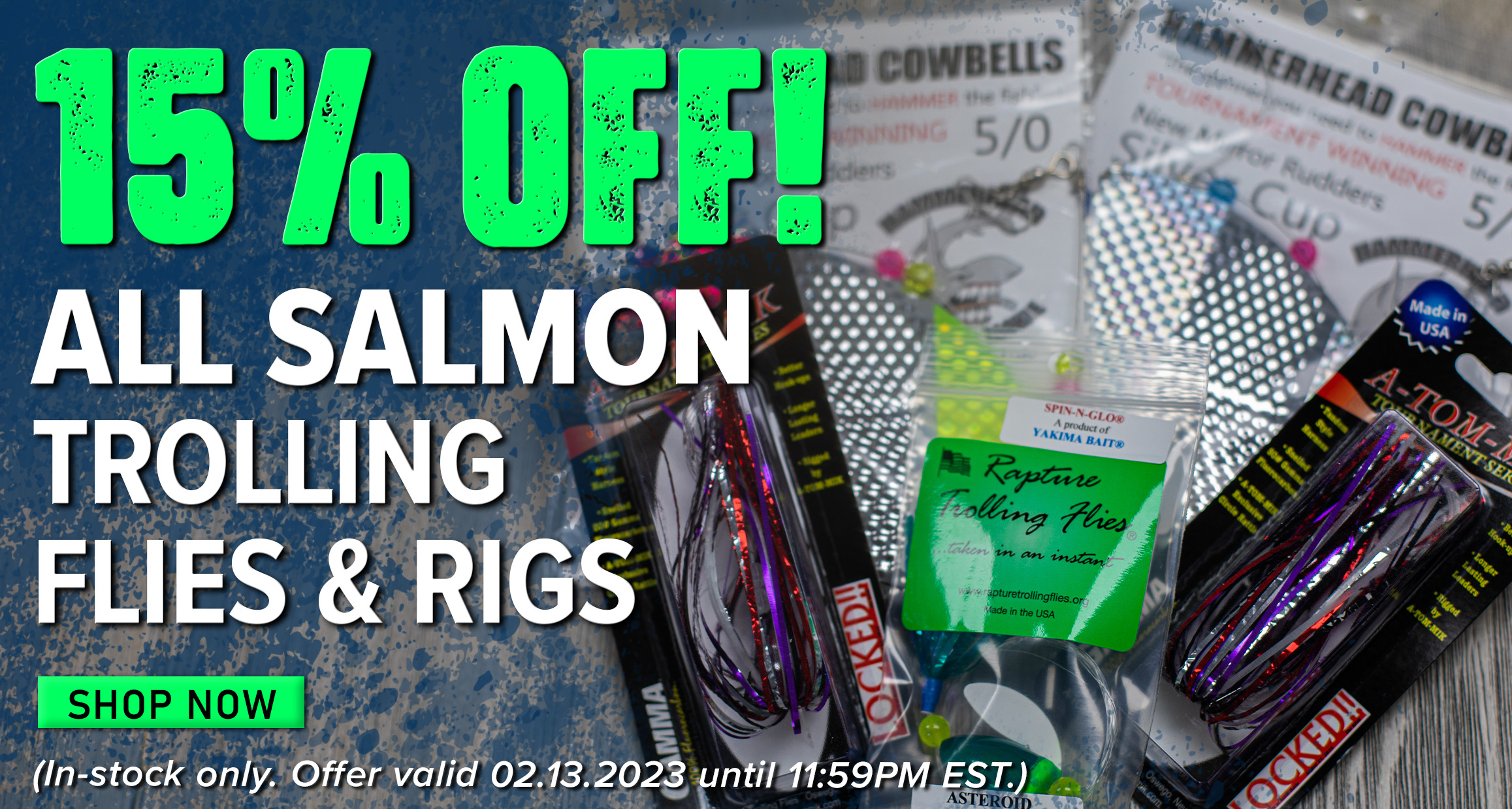 15% Off! All Salmon Trolling Flies & Rigs Shop Now (In-stock only. Offer valid 02.13.2023 until 11:59 EST.)