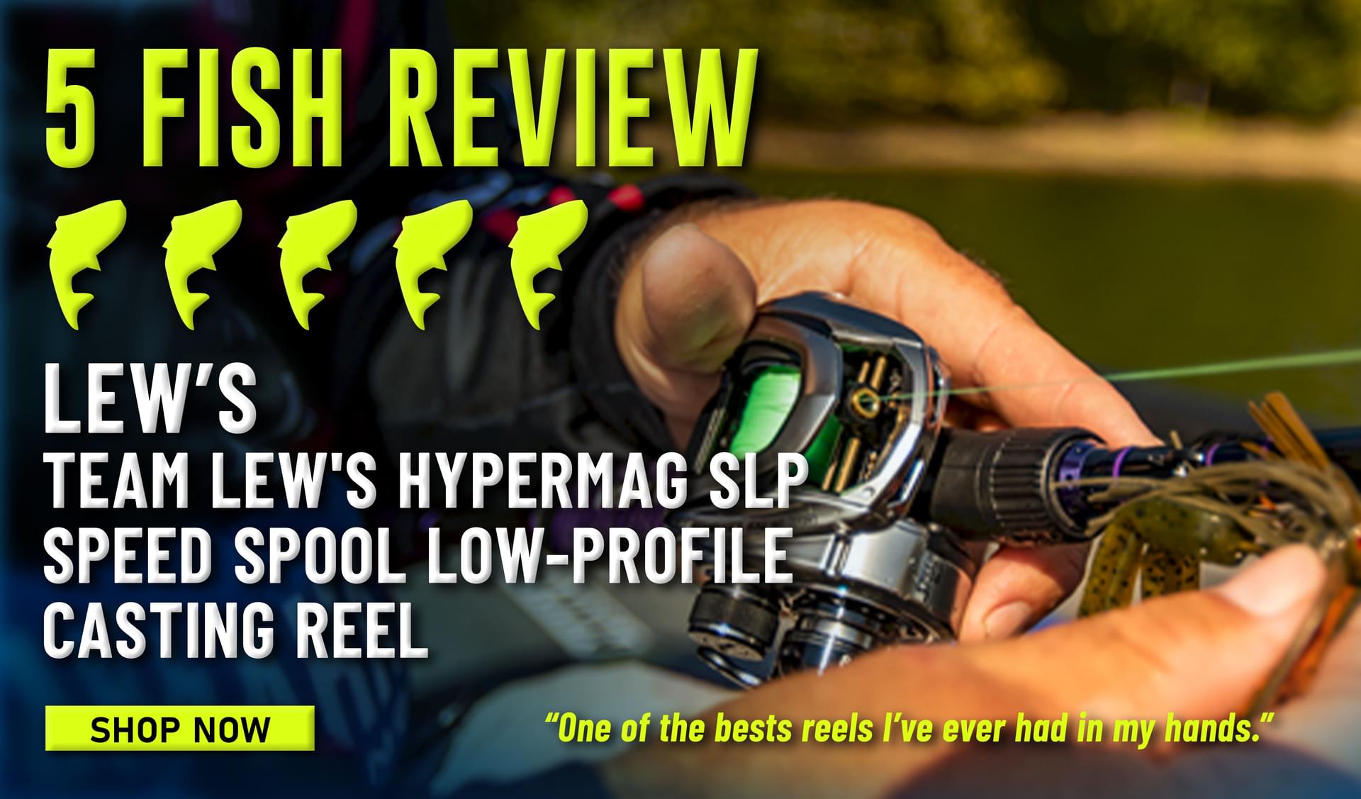 5 Fish Review Lew's Team Lew's HyperMag SLP Speed Spool Low-Profile Casting Reel One of the bests reels I’ve ever had in my hands. Shop Now