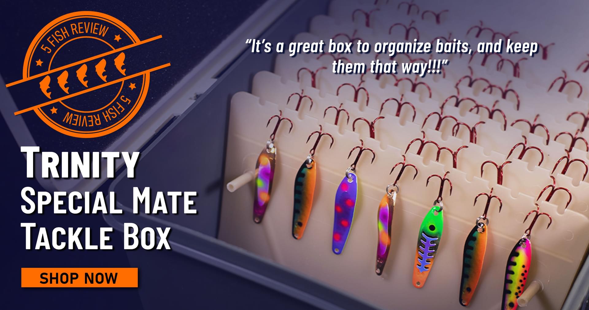 5 Fish Review Trinity Special Mate Tackle Box It’s a great box to organize baits, and keep them that way!!! Shop Now