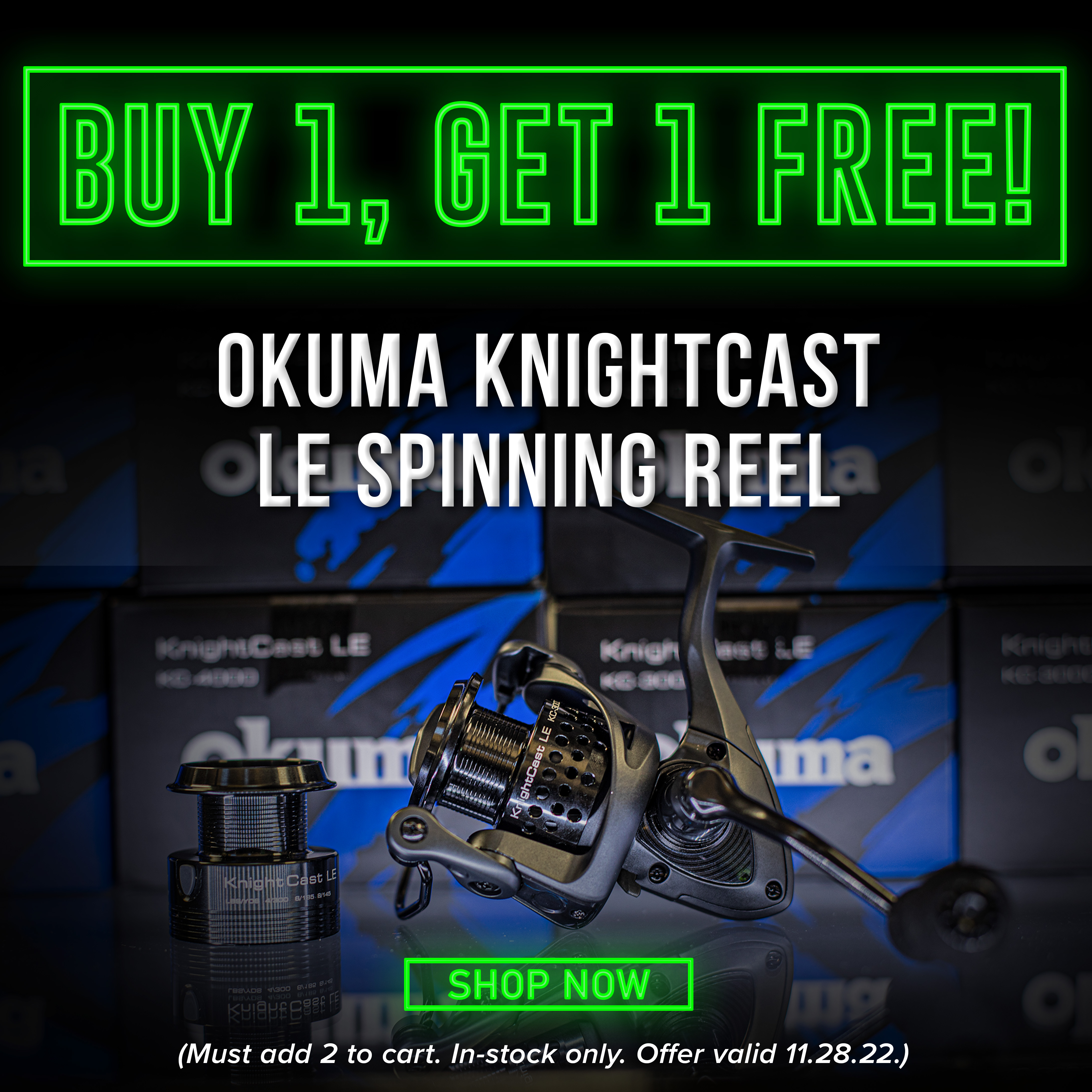 Buy 1, Get 1 Free Okuma KNightcast LE Spinning Reel Shop Now (Must add 2 to cart. In-stock only. Offer Valid 11.28.2022)