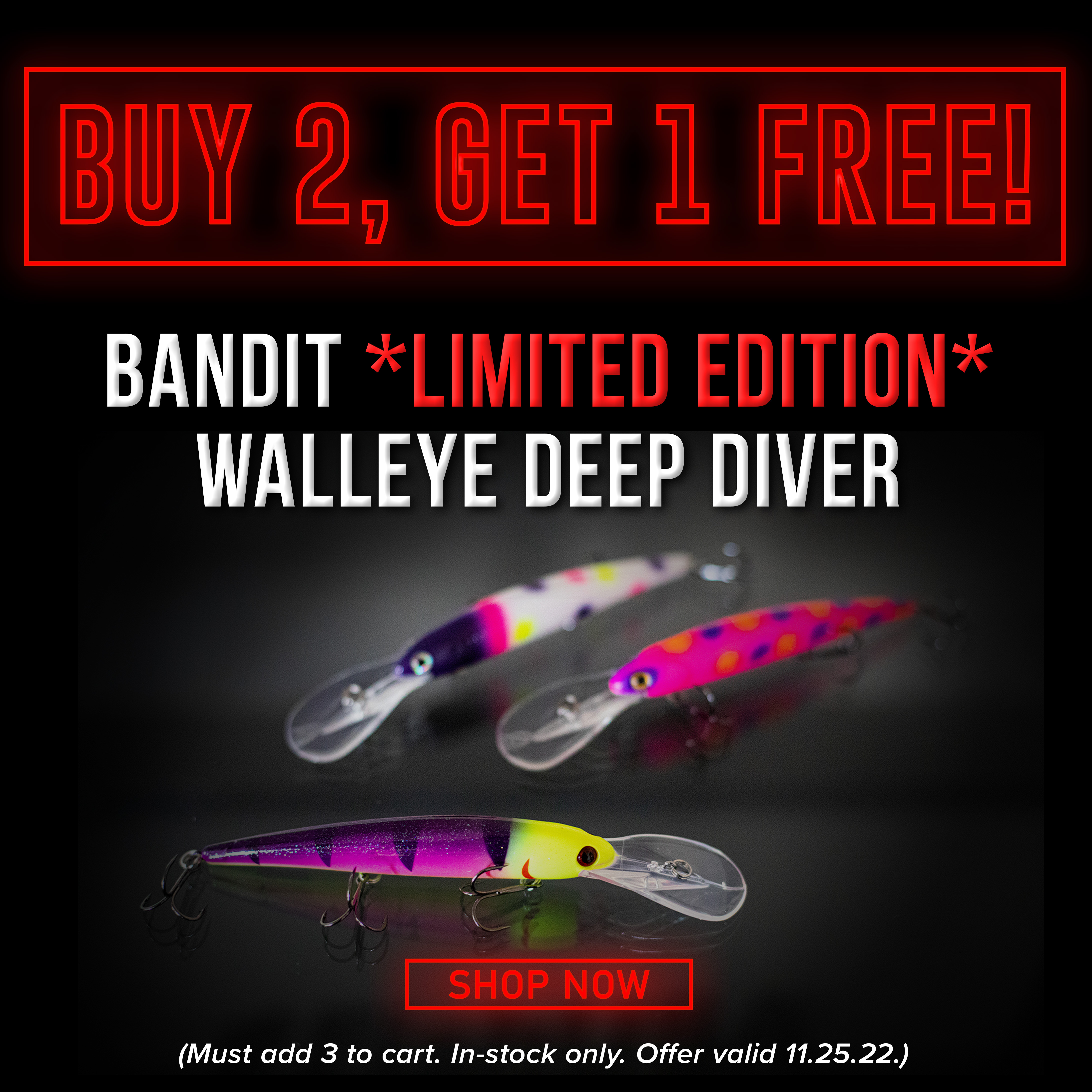 Buy 2, Get 1 Free! Bandit *Limited Edition* Walleye Deep Diver Shop Now (Must add 3 to cart. In-stock only. Offer Valid through 11.25.22)