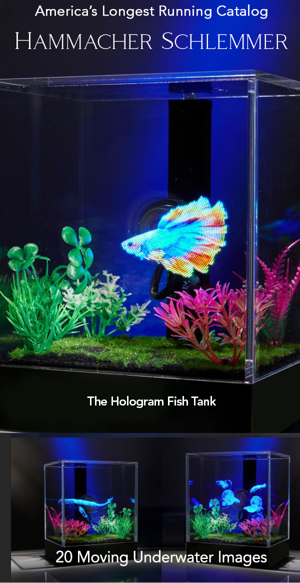 America's Longest Runing Catalog Hammacher Schlemmer The Best, The Unique and The Unexpected for over 175 Years. The Hologram Fish Tank. The Mid-Winter Catalog