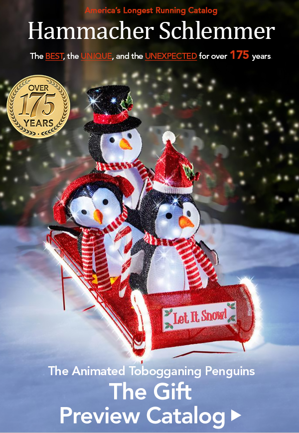 America's Longest Runing Catalog Hammacher Schlemmer The Best, The Unique and The Unexpected for over 175 Years. The Animated Tobogganing Penguins. The Gift Preview Catalog