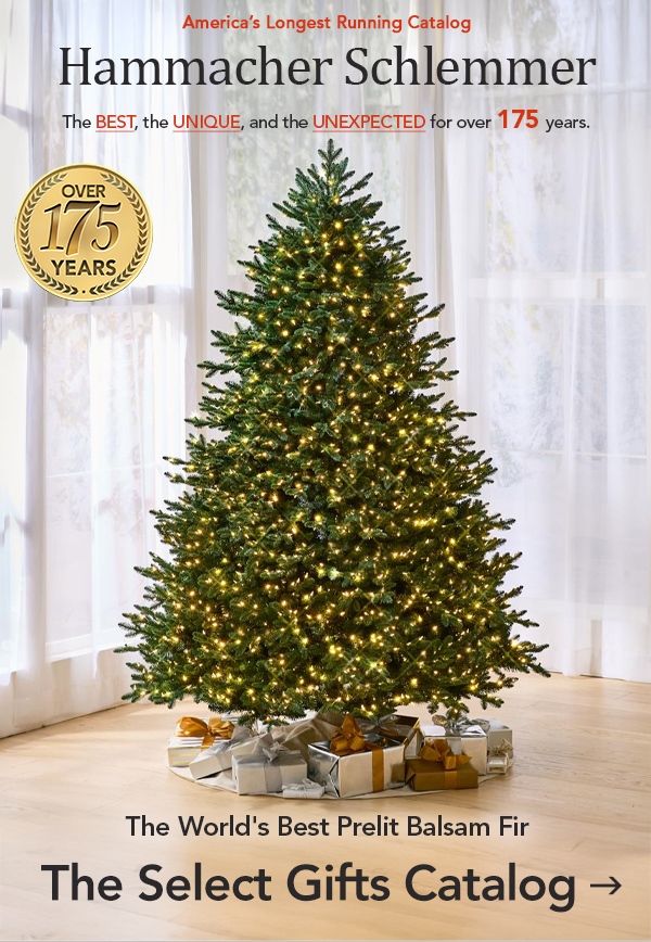 America's Longest Runing Catalog Hammacher Schlemmer The Best, The Unique and The Unexpected for over 175 Years. The World's Best Prelit Balsam Fir. The Select Gifts Catalog