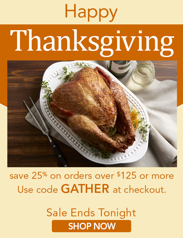 Happy Thanksgiving. save 25% on orders over $125 or more. Use code GATHER at checkout. Sale ends tonight. Shop now.