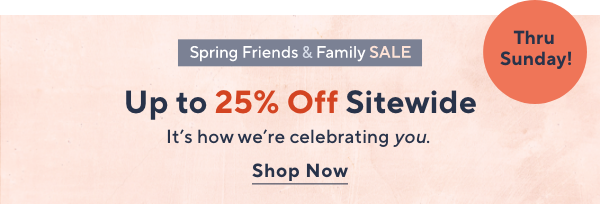 Spring Friends & family SALE - Up to 25% Off Sitewide Thru Sunday!