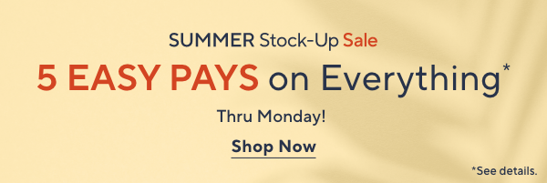 SUMMER Stock-Up Sale - 5 Easy Pays on Everything