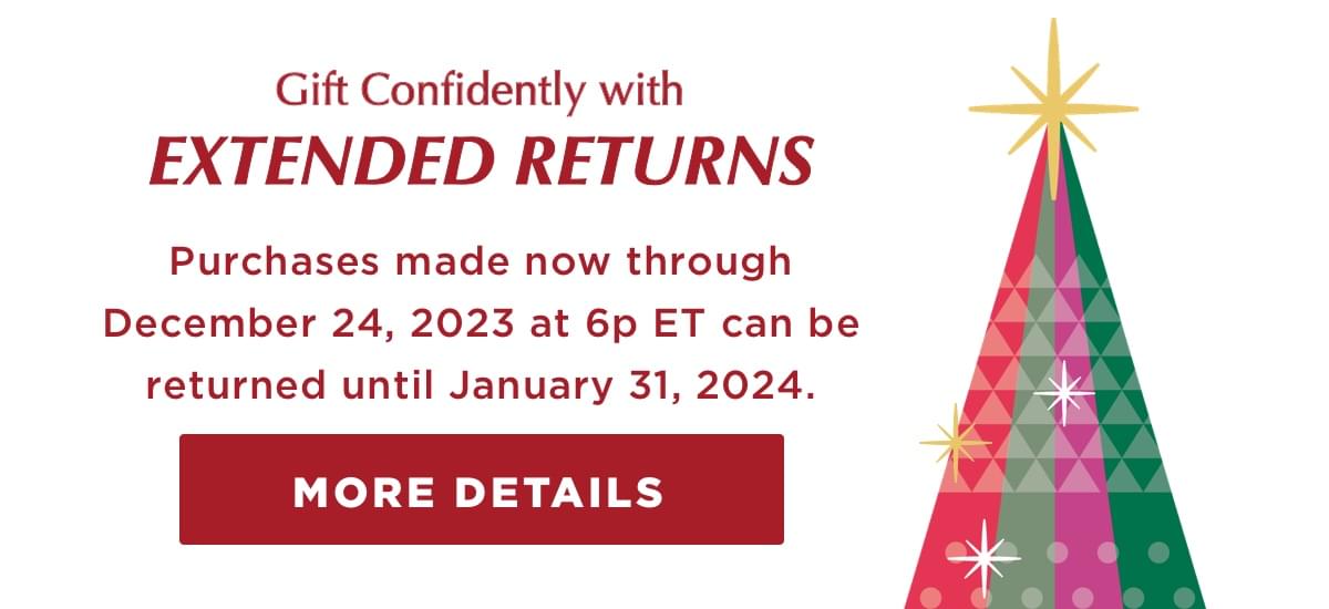 Gift confidently with Extended Returns. Purchases made now through December 24, 2023 at 6p ET can be returned until January 31, 2024.