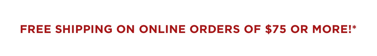 Free shipping on online orders $75* or more!
