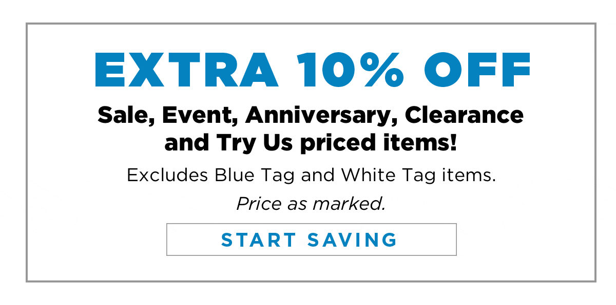 EXTRA 10% OFF Sale, Event, Anniversary, Clearance and Try Us priced items! Excludes Blue Tag and White Tag items. Price as marked.