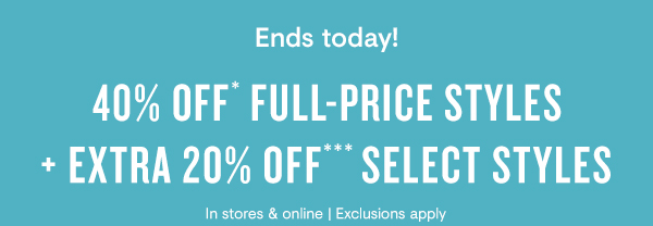 Ends today! 40% OFF FULL-PRICE STYLES EXTRA 20% OFF SELECT STYLES 
