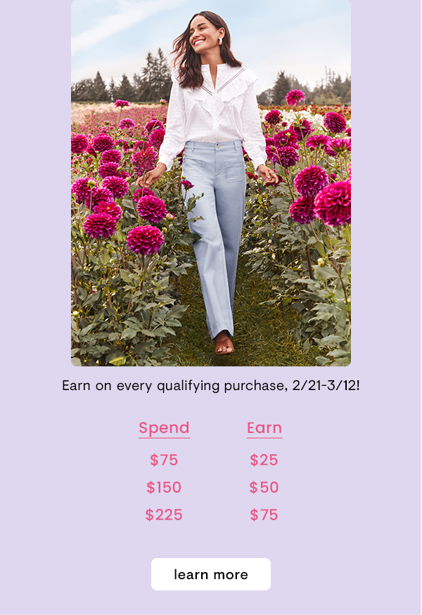  Earn on every qualifying purchase, 221-312! Spend Earn $75 $25 $150 $50 $225 $75 learn more 