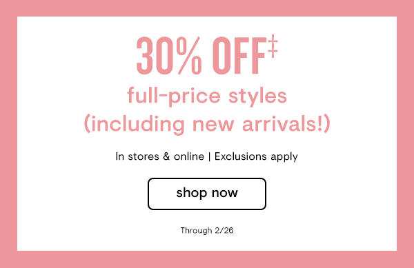30% OFF full-price styles including new arrivals! In stores online Exclusions apply Through 226 