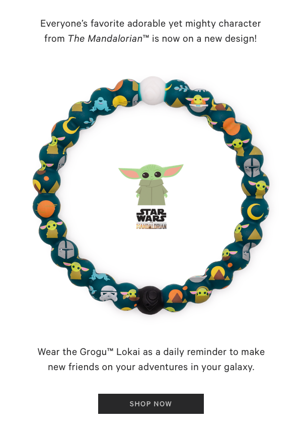 Everyones favorite adorable yet mighty character from The Mandalorian is now on a new design! Wear the Grogu Lokai as a daily reminder to make new friends on your adventures in your galaxy. HOP NOW 