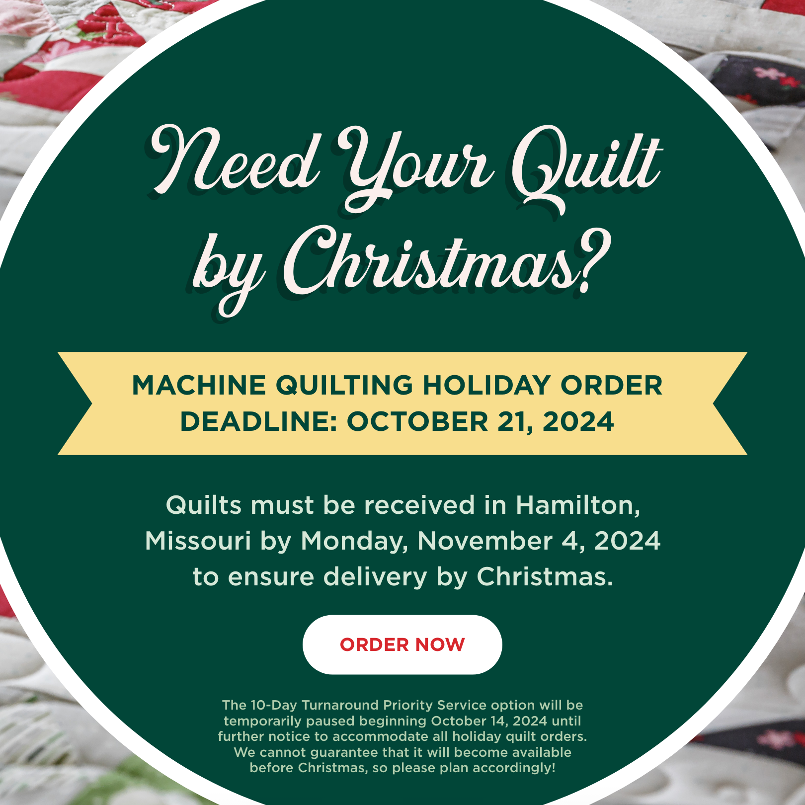 Need your Quilt by Christmas? Machine Quilting Order Deadline: October 21, 2024. Quilts must be received in Hamilton, MO by November 4, 2024. Order Now. 