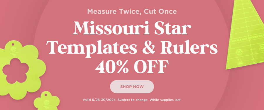 Missouri Star Templates and Rulers 40% OFF. Valid through 6/30/24. Subject to change. While supplies last.